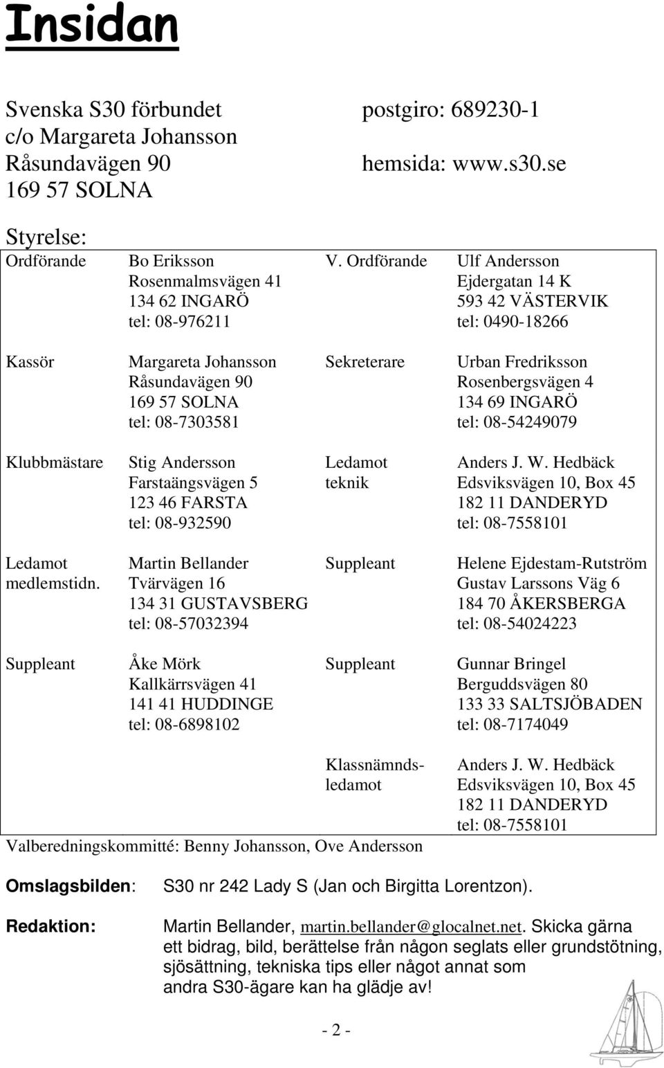 Ordförande Ulf Andersson Ejdergatan 14 K 593 42 VÄSTERVIK tel: 0490-18266 Kassör Margareta Johansson Råsundavägen 90 169 57 SOLNA tel: 08-7303581 Sekreterare Urban Fredriksson Rosenbergsvägen 4 134