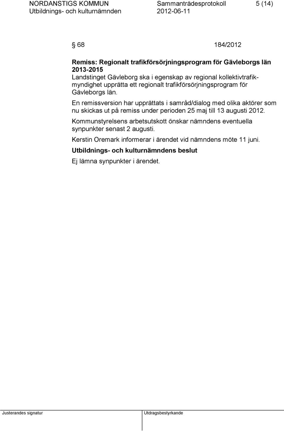 En remissversion har upprättats i samråd/dialog med olika aktörer som nu skickas ut på remiss under perioden 25 maj till 13 augusti 2012.