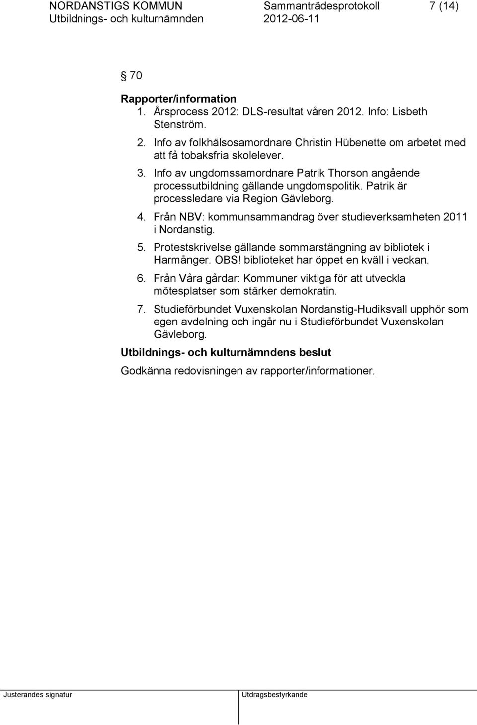 Från NBV: kommunsammandrag över studieverksamheten 2011 i Nordanstig. 5. Protestskrivelse gällande sommarstängning av bibliotek i Harmånger. OBS! biblioteket har öppet en kväll i veckan. 6.