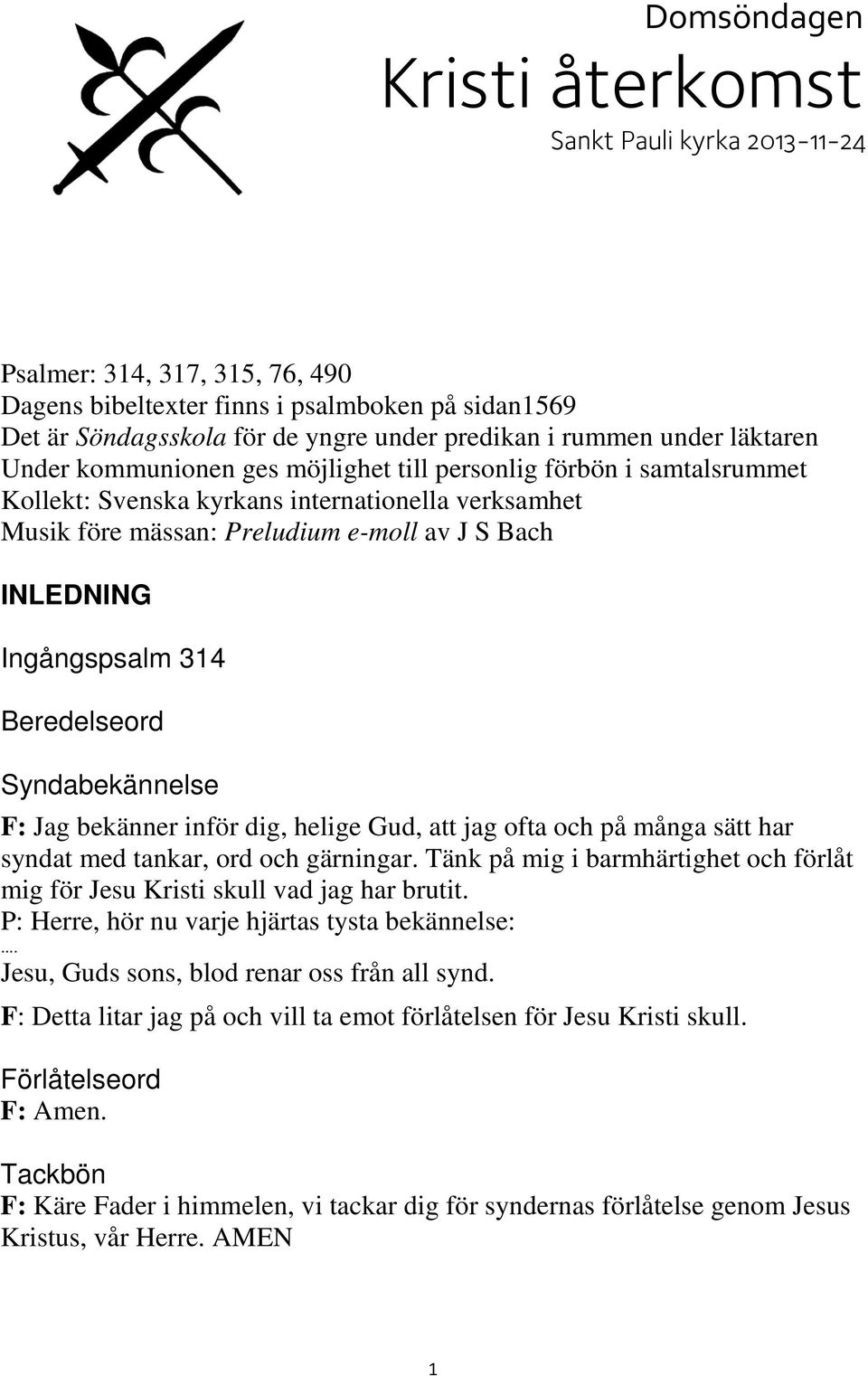 Ingångspsalm 314 Beredelseord Syndabekännelse F: Jag bekänner inför dig, helige Gud, att jag ofta och på många sätt har syndat med tankar, ord och gärningar.