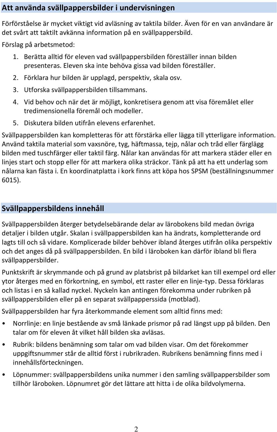 Berätta alltid för eleven vad svällpappersbilden föreställer innan bilden presenteras. Eleven ska inte behöva gissa vad bilden föreställer. 2. Förklara hur bilden är upplagd, perspektiv, skala osv. 3.