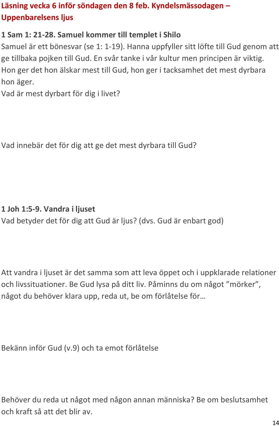 Hon ger det hon älskar mest till Gud, hon ger i tacksamhet det mest dyrbara hon äger. Vad är mest dyrbart för dig i livet? Vad innebär det för dig att ge det mest dyrbara till Gud? 1 Joh 1:5-9.