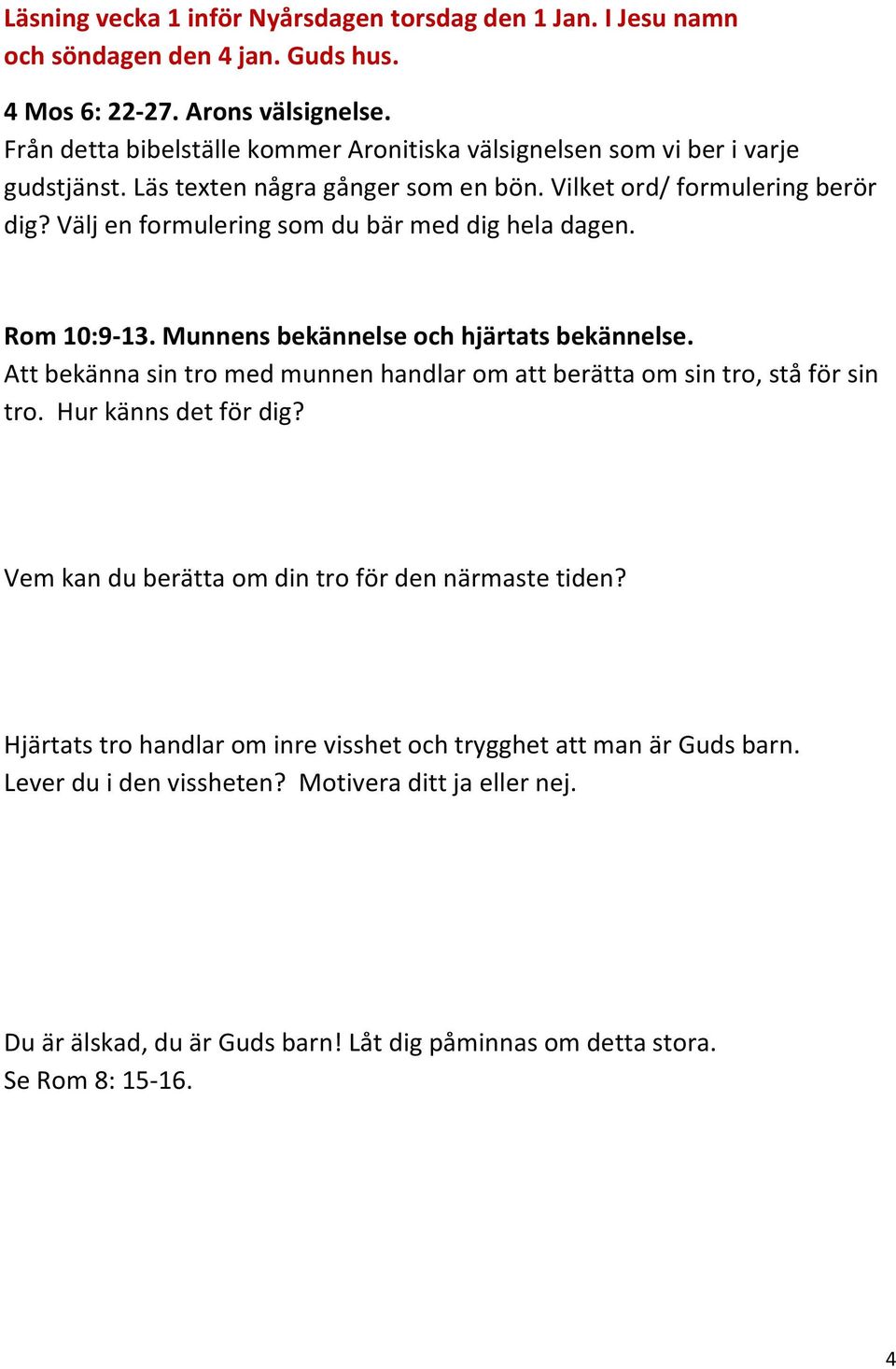 Välj en formulering som du bär med dig hela dagen. Rom 10:9-13. Munnens bekännelse och hjärtats bekännelse. Att bekänna sin tro med munnen handlar om att berätta om sin tro, stå för sin tro.