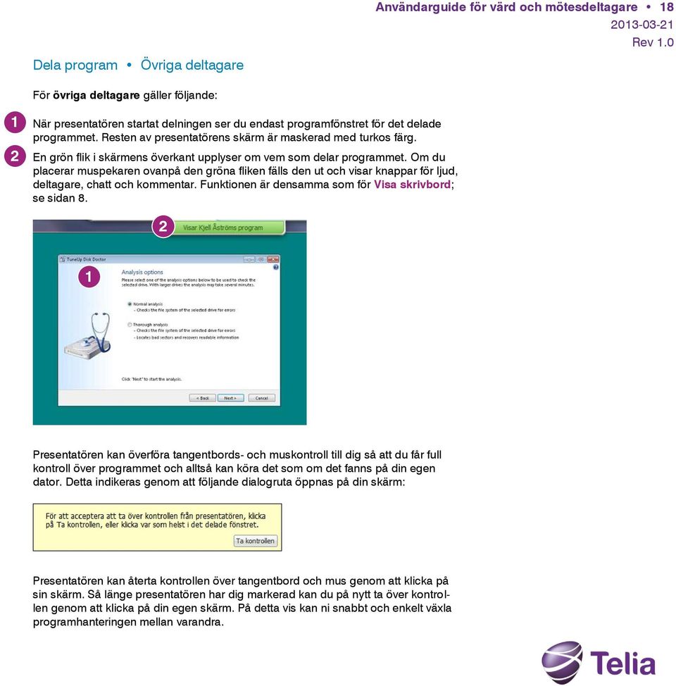 Om du placerar muspekaren ovanpå den gröna fliken fälls den ut och visar knappar för ljud, deltagare, chatt och kommentar. Funktionen är densamma som för Visa skrivbord; se sidan 8.