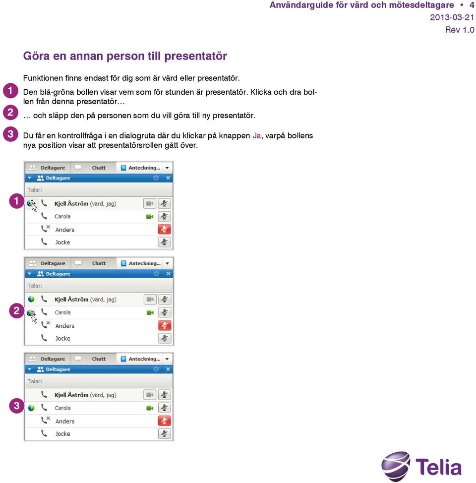 Klicka och dra bollen från denna presentatör och släpp den på personen som du vill göra till ny presentatör.