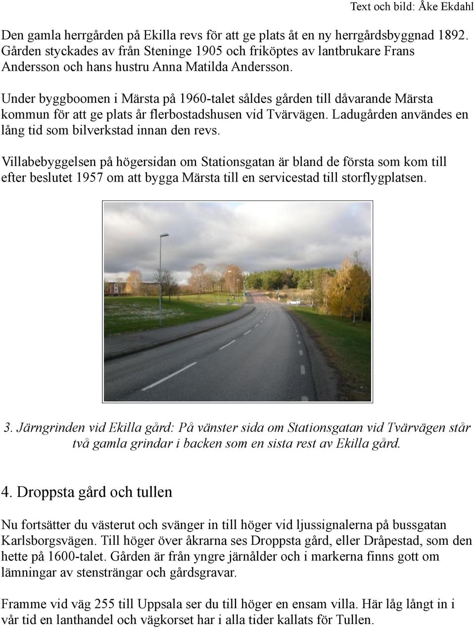 Under byggboomen i Märsta på 1960-talet såldes gården till dåvarande Märsta kommun för att ge plats år flerbostadshusen vid Tvärvägen. Ladugården användes en lång tid som bilverkstad innan den revs.