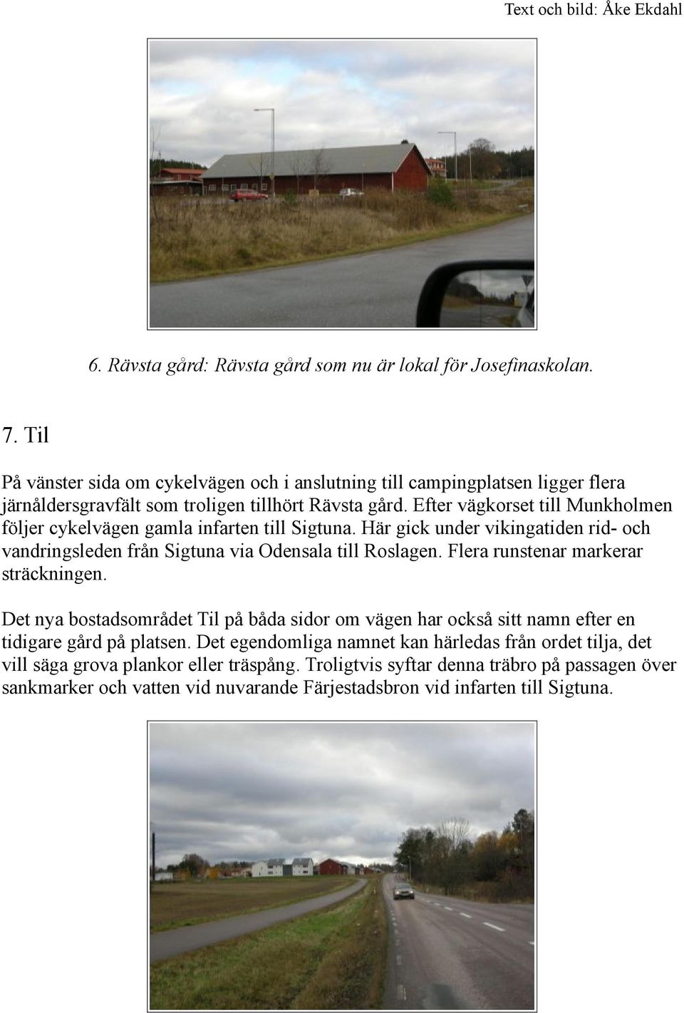 Efter vägkorset till Munkholmen följer cykelvägen gamla infarten till Sigtuna. Här gick under vikingatiden rid- och vandringsleden från Sigtuna via Odensala till Roslagen.