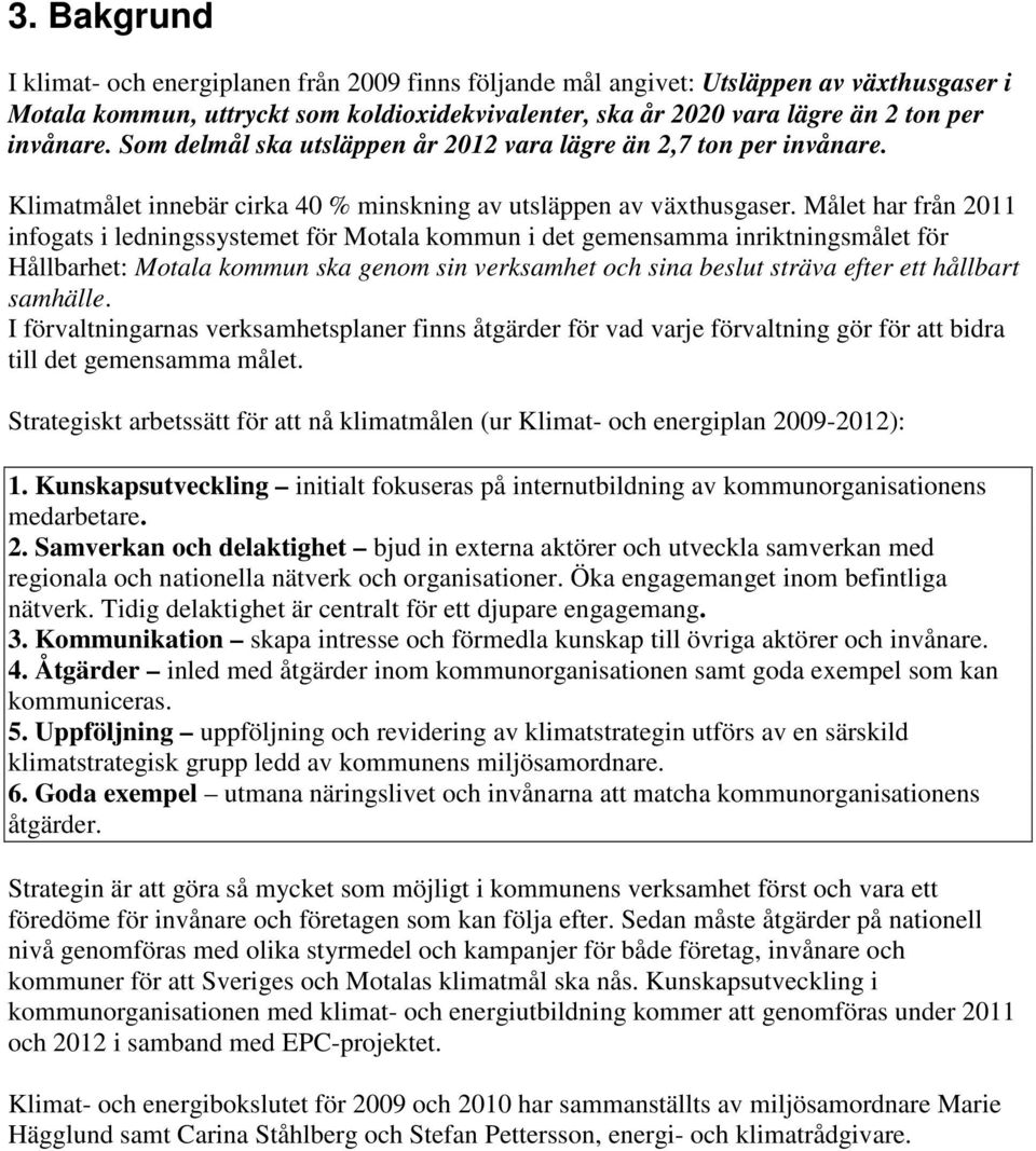 Målet har från 2011 infogats i ledningssystemet för Motala kommun i det gemensamma inriktningsmålet för Hållbarhet: Motala kommun ska genom sin verksamhet och sina beslut sträva efter ett hållbart