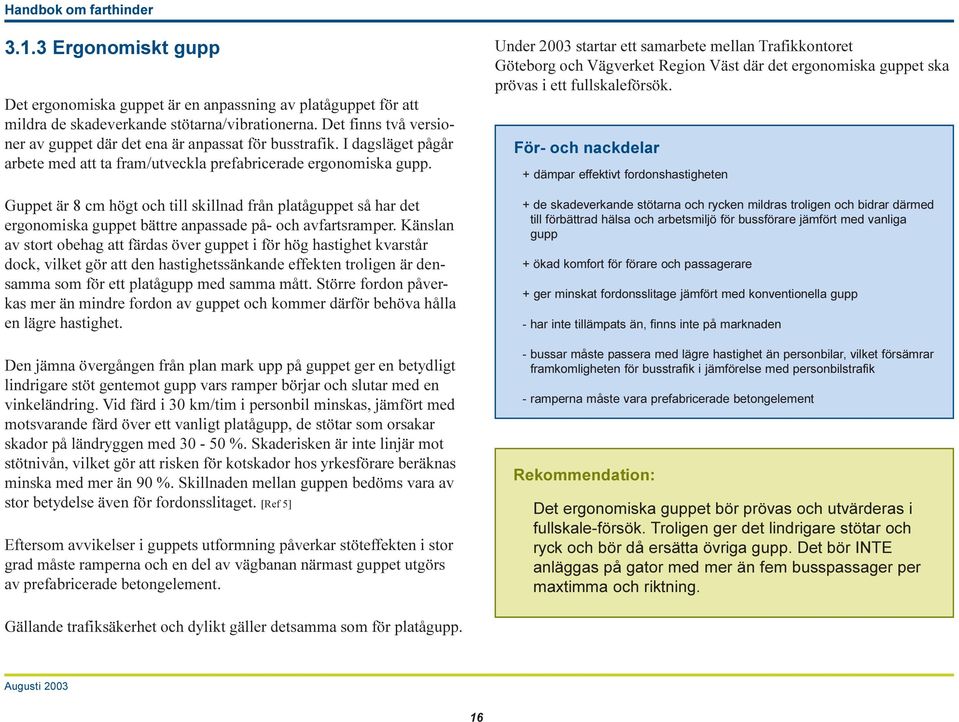 I dagsläget pågår För- och nackdelar arbete med att ta fram/utveckla prefabricerade ergonomiska gupp.