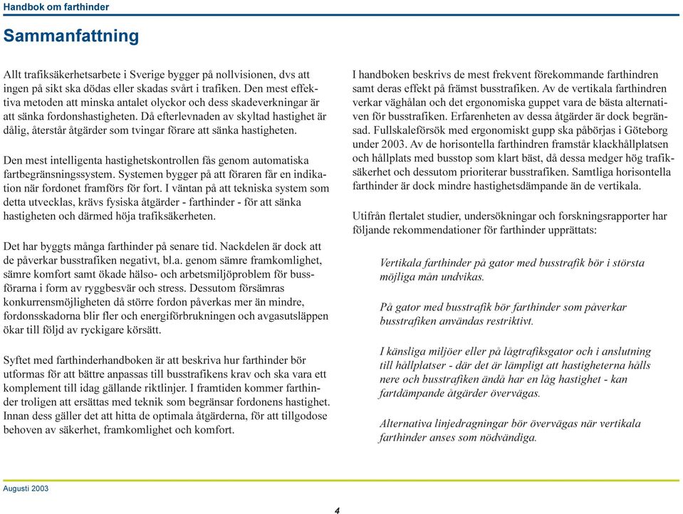 Då efterlevnaden av skyltad hastighet är dålig, återstår åtgärder som tvingar förare att sänka hastigheten. Den mest intelligenta hastighetskontrollen fås genom automatiska fartbegränsningssystem.