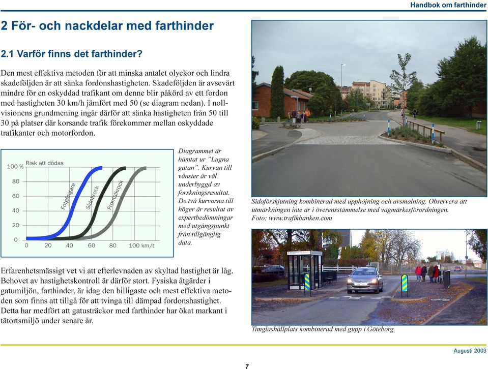 I nollvisionens grundmening ingår därför att sänka hastigheten från 50 till 30 på platser där korsande trafik förekommer mellan oskyddade trafikanter och motorfordon.