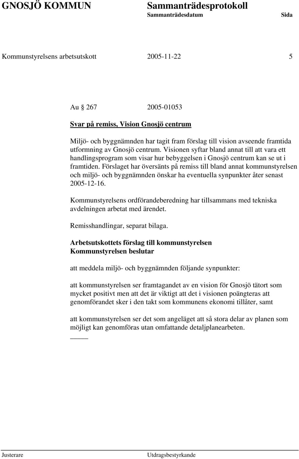 Förslaget har översänts på remiss till bland annat kommunstyrelsen och miljö- och byggnämnden önskar ha eventuella synpunkter åter senast 2005-12-16.