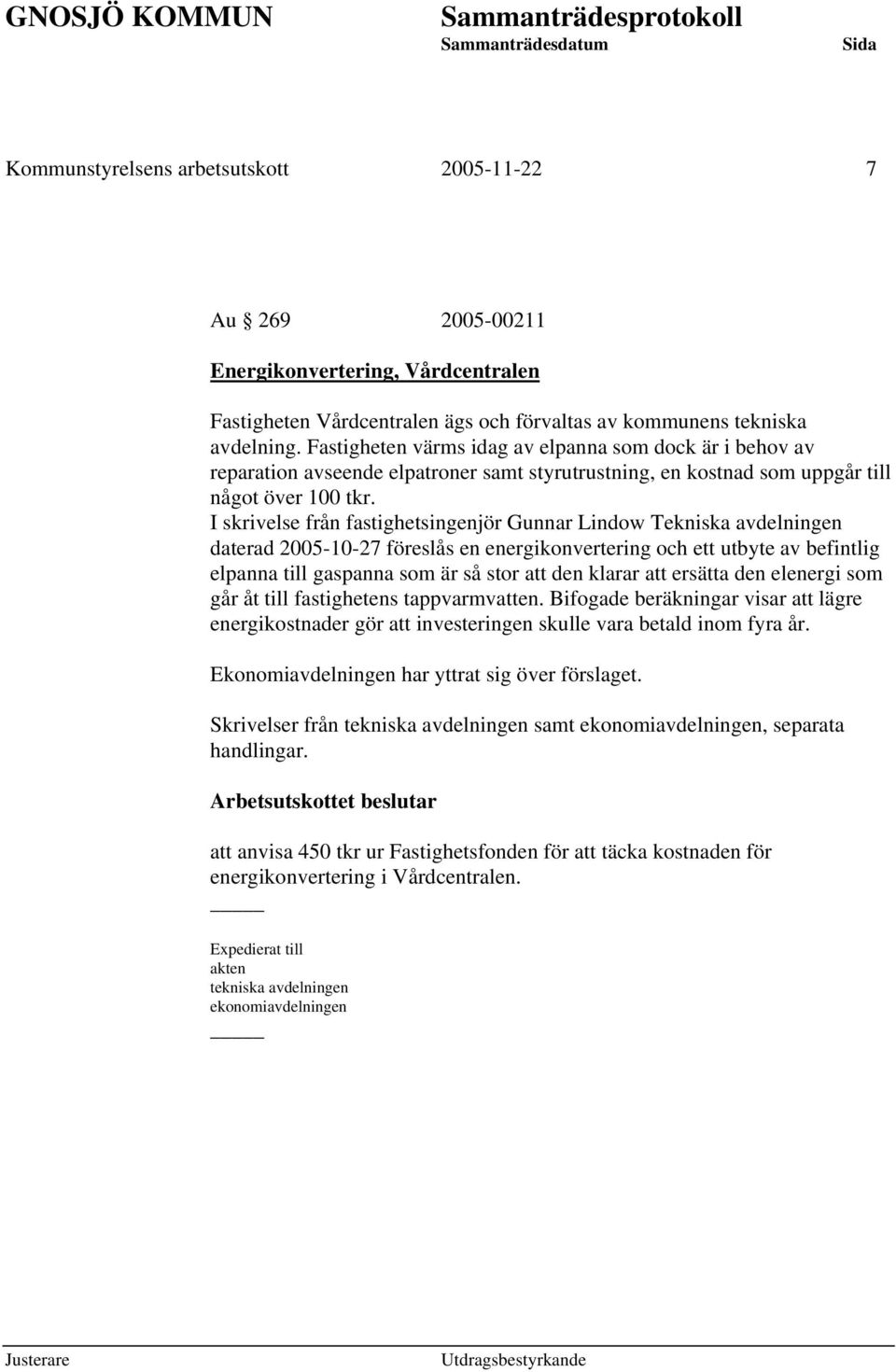 I skrivelse från fastighetsingenjör Gunnar Lindow Tekniska avdelningen daterad 2005-10-27 föreslås en energikonvertering och ett utbyte av befintlig elpanna till gaspanna som är så stor att den