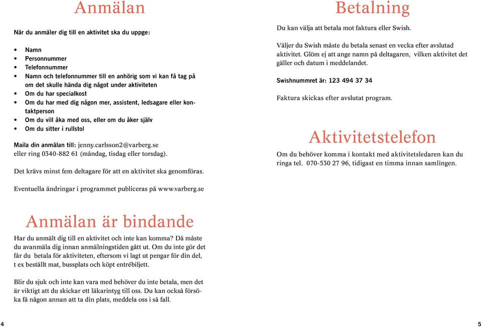 carlsson2@varberg.se eller ring 0340-882 61 (måndag, tisdag eller torsdag). Det krävs minst fem deltagare för att en aktivitet ska genomföras.