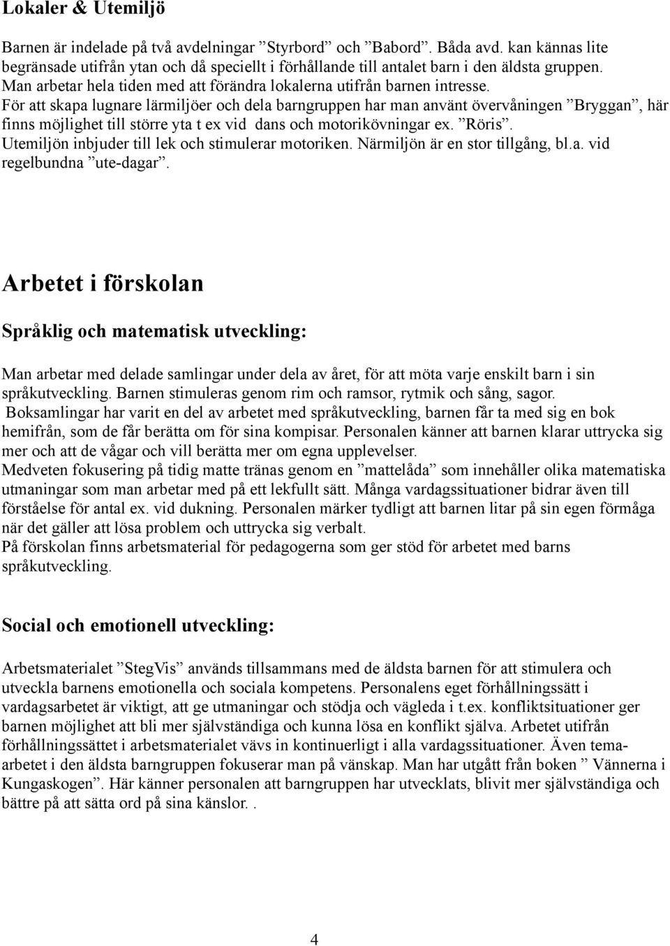 För att skapa lugnare lärmiljöer och dela barngruppen har man använt övervåningen Bryggan, här finns möjlighet till större yta t ex vid dans och motorikövningar ex. Röris.