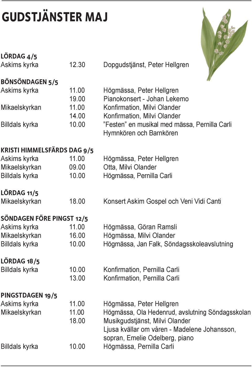 00 Högmässa, Peter Hellgren Mikaelskyrkan 09.00 Otta, Milvi Olander 10.00 Högmässa, Pernilla Carli LÖRDAG 11/5 Mikaelskyrkan 18.