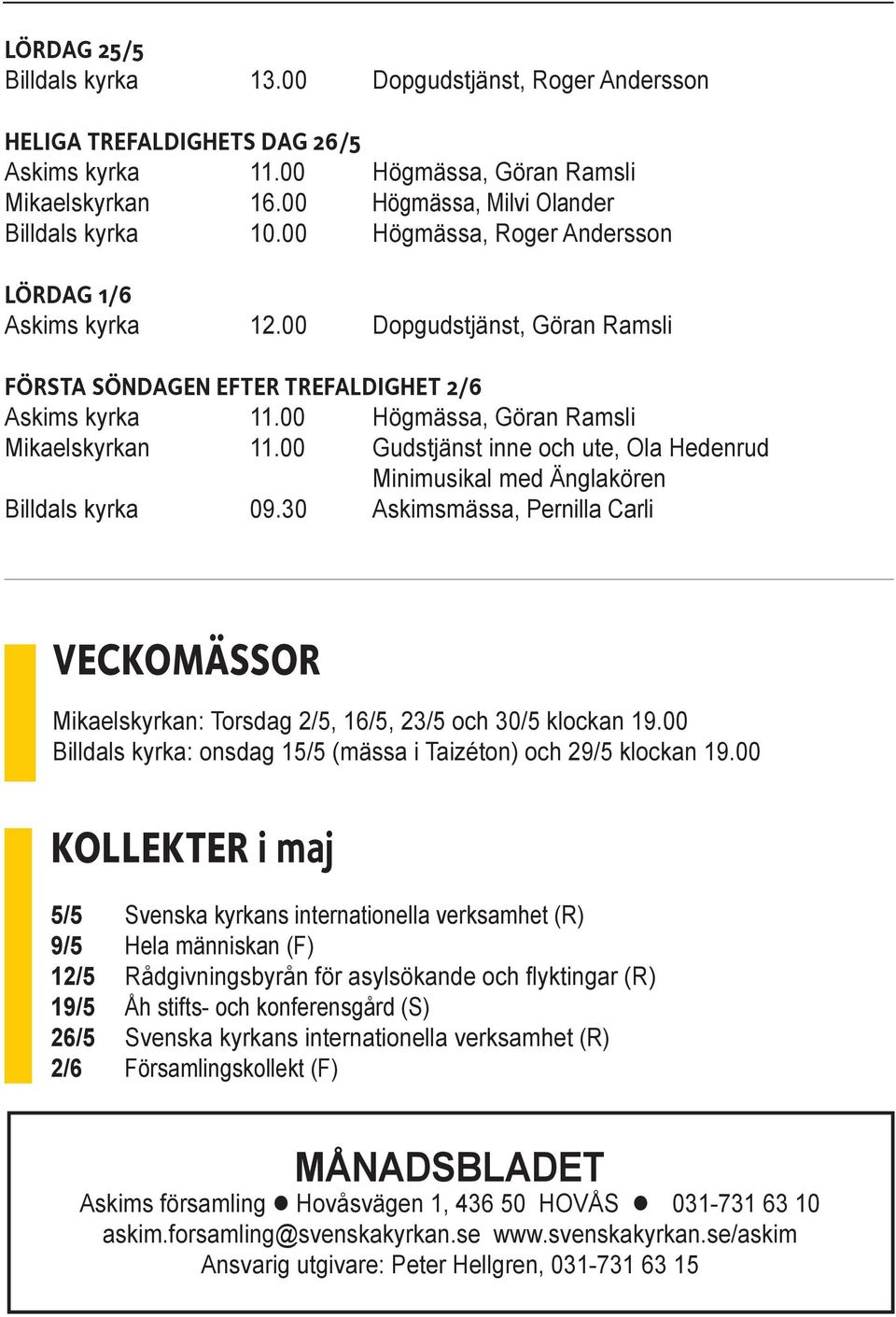 00 Gudstjänst inne och ute, Ola Hedenrud Minimusikal med Änglakören 09.30 Askimsmässa, Pernilla Carli VECKOMÄSSOR Mikaelskyrkan: Torsdag 2/5, 16/5, 23/5 och 30/5 klockan 19.