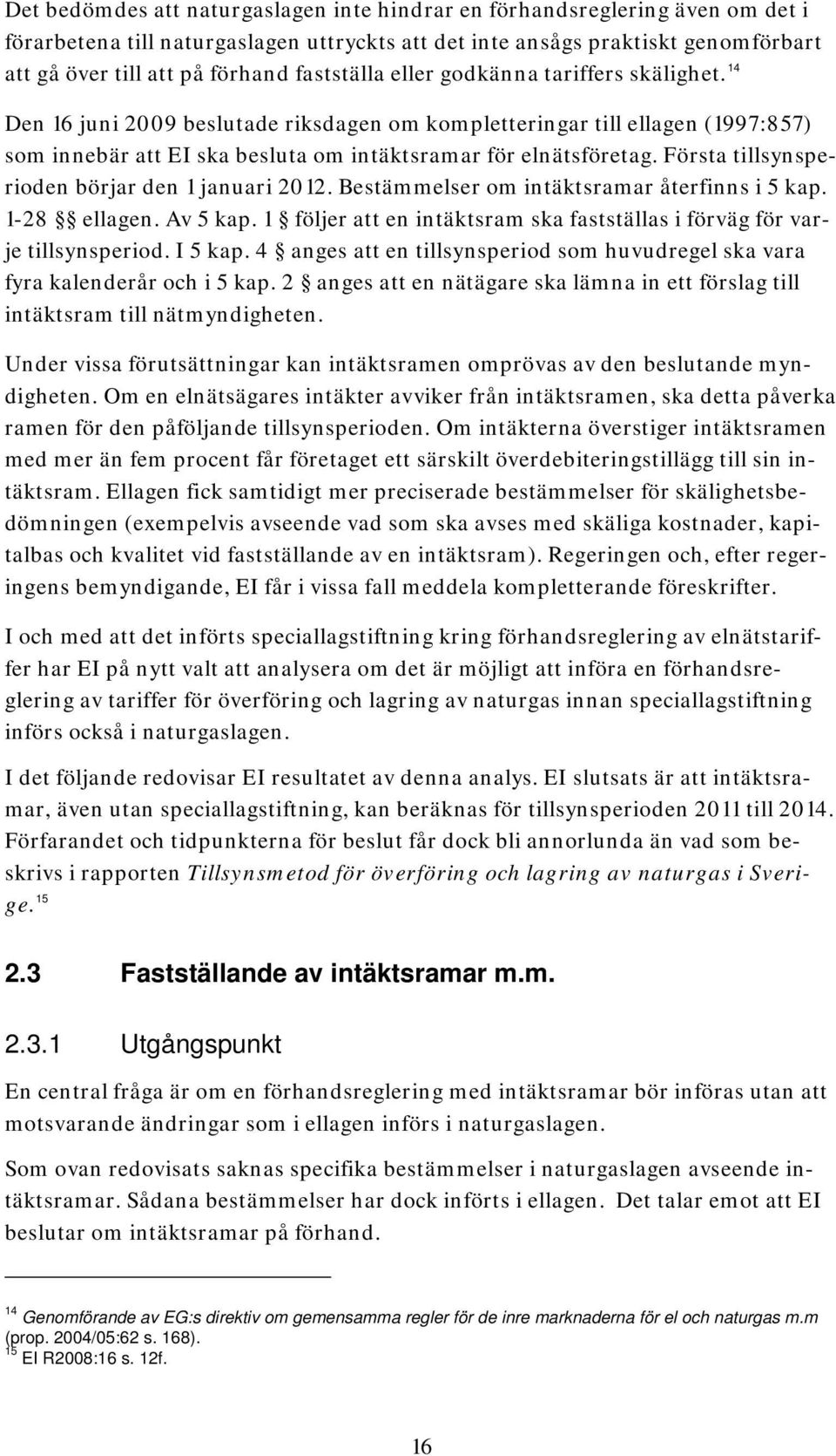 Första tillsynsperioden börjar den 1 januari 2012. Bestämmelser om intäktsramar återfinns i 5 kap. 1-28 ellagen. Av 5 kap. 1 följer att en intäktsram ska fastställas i förväg för varje tillsynsperiod.