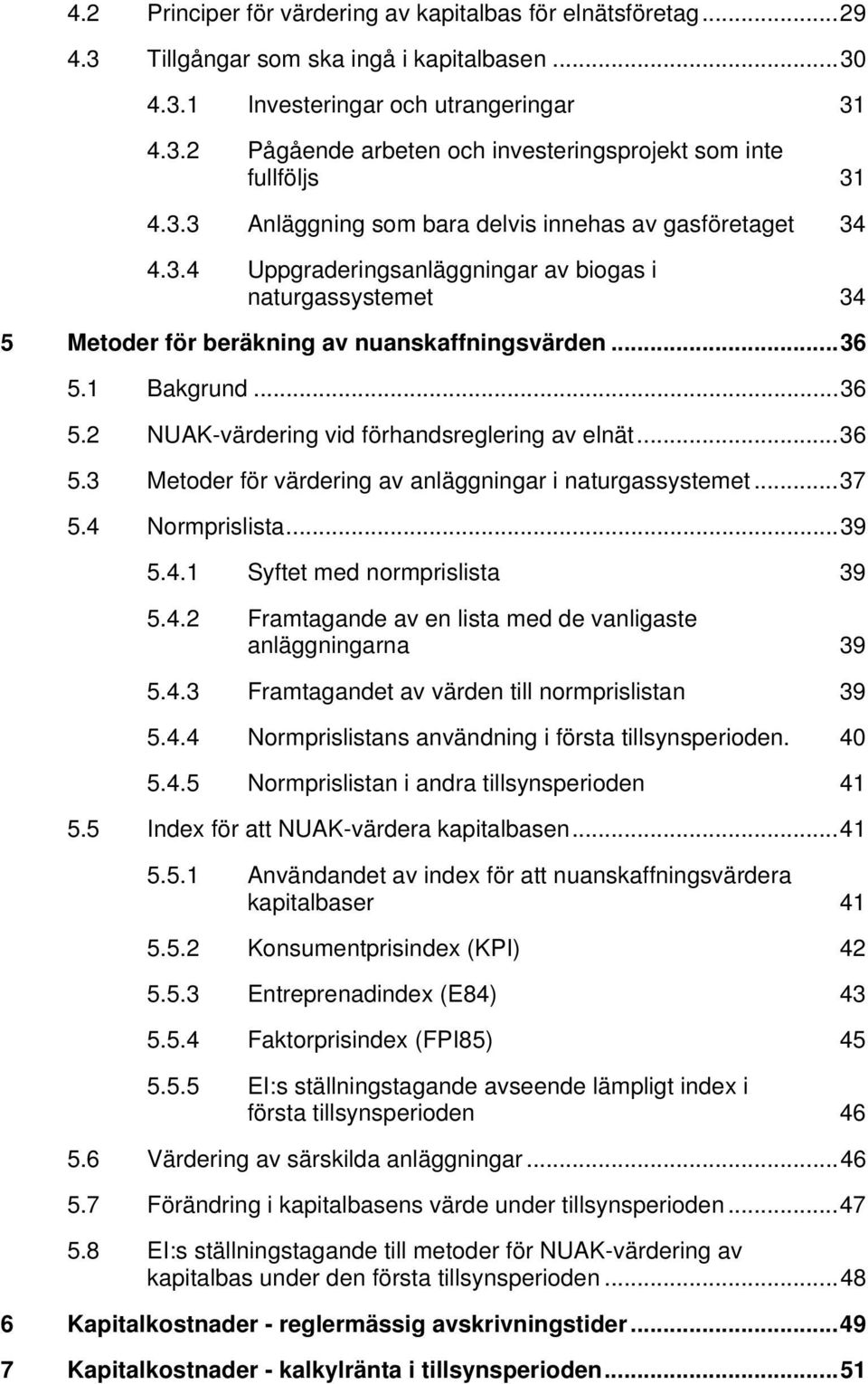 1 Bakgrund...36 5.2 NUAK-värdering vid förhandsreglering av elnät...36 5.3 Metoder för värdering av anläggningar i naturgassystemet...37 5.4 