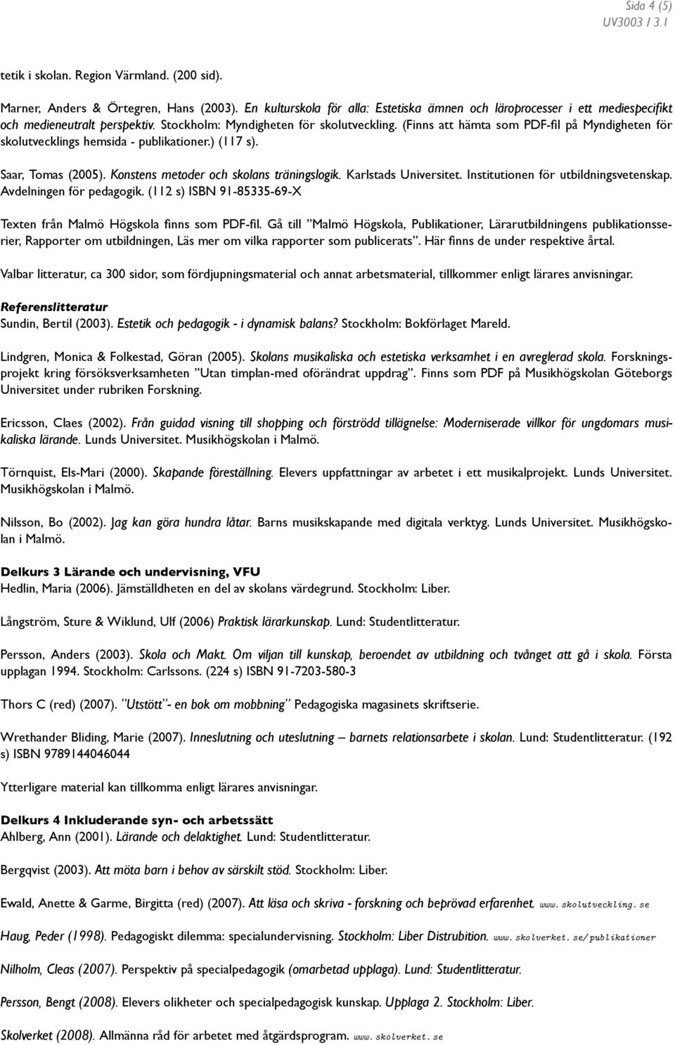 (Finns att hämta som PDF-fil på Myndigheten för skolutvecklings hemsida - publikationer.) (117 s). Saar, Tomas (2005). Konstens metoder och skolans träningslogik. Karlstads Universitet.