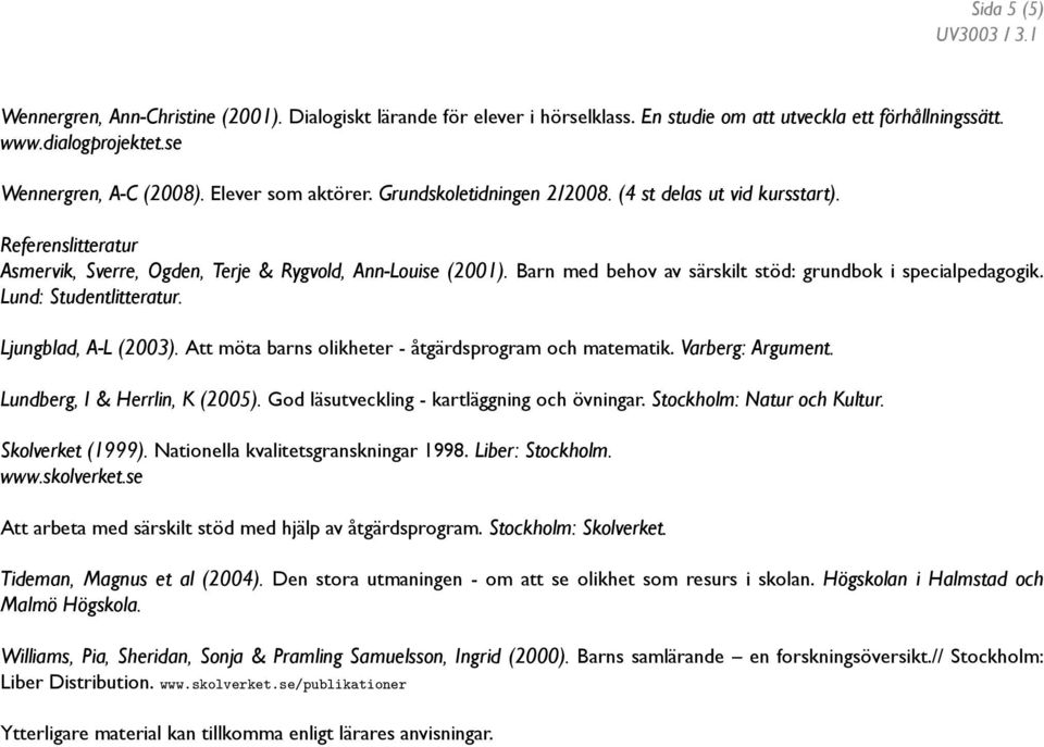 Barn med behov av särskilt stöd: grundbok i specialpedagogik. Lund: Studentlitteratur. Ljungblad, A-L (2003). Att möta barns olikheter - åtgärdsprogram och matematik. Varberg: Argument.