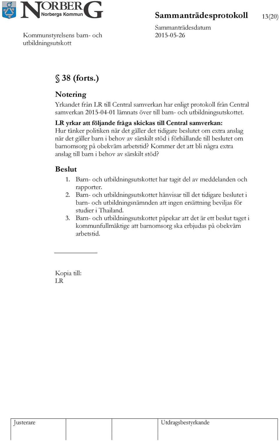 beslutet om barnomsorg på obekväm arbetstid? Kommer det att bli några extra anslag till barn i behov av särskilt stöd? 1. Barn- och et har tagit del av meddelanden och rapporter. 2.