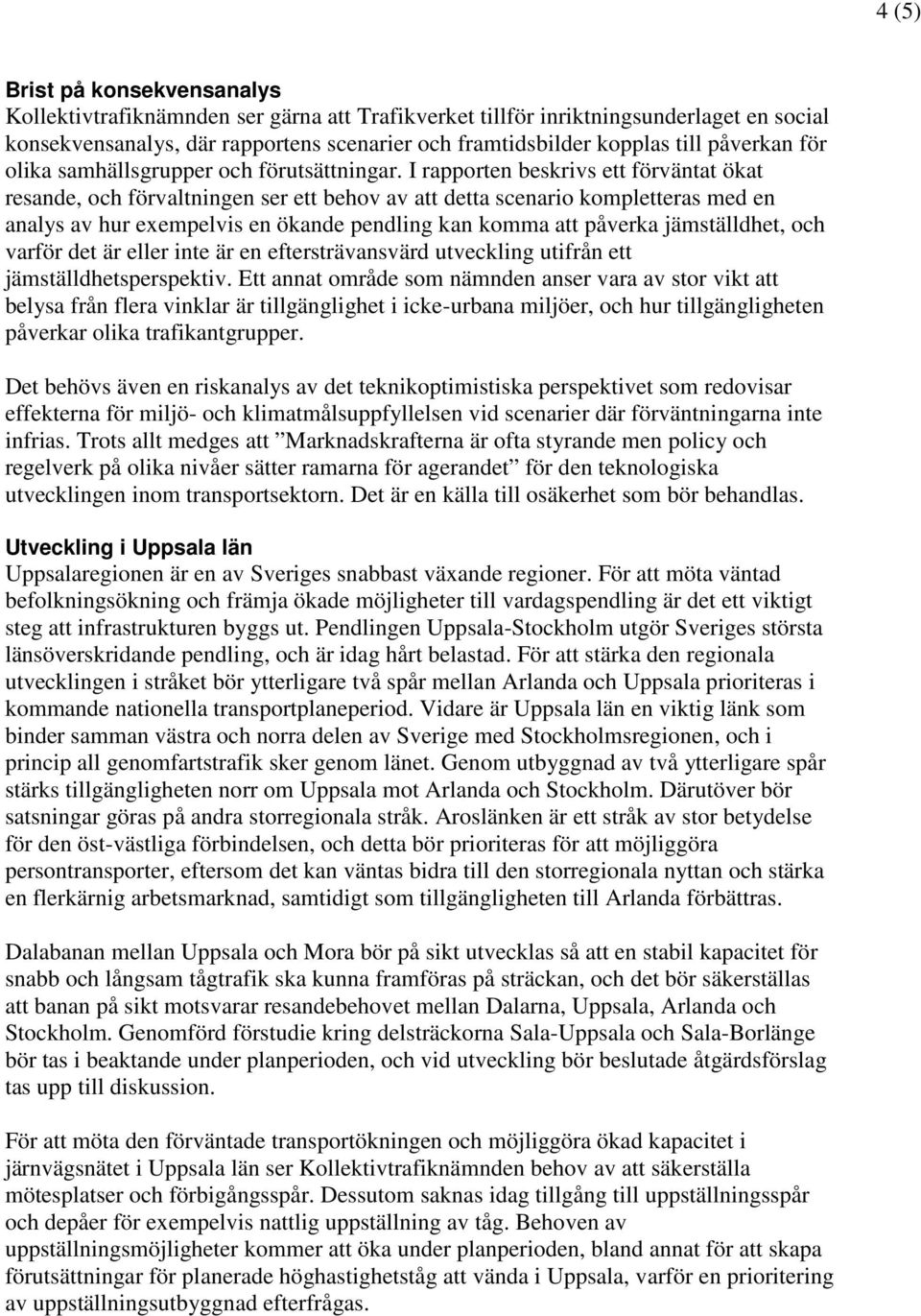 I rapporten beskrivs ett förväntat ökat resande, och förvaltningen ser ett behov av att detta scenario kompletteras med en analys av hur exempelvis en ökande pendling kan komma att påverka