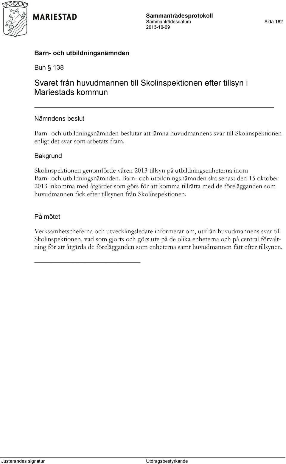 ska senast den 15 oktober 2013 inkomma med åtgärder som görs för att komma tillrätta med de förelägganden som huvudmannen fick efter tillsynen från Skolinspektionen.