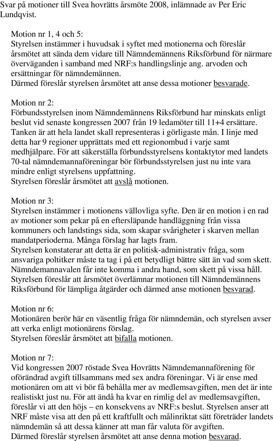 handlingslinje ang. arvoden och ersättningar för nämndemännen. Därmed föreslår styrelsen årsmötet att anse dessa motioner besvarade.