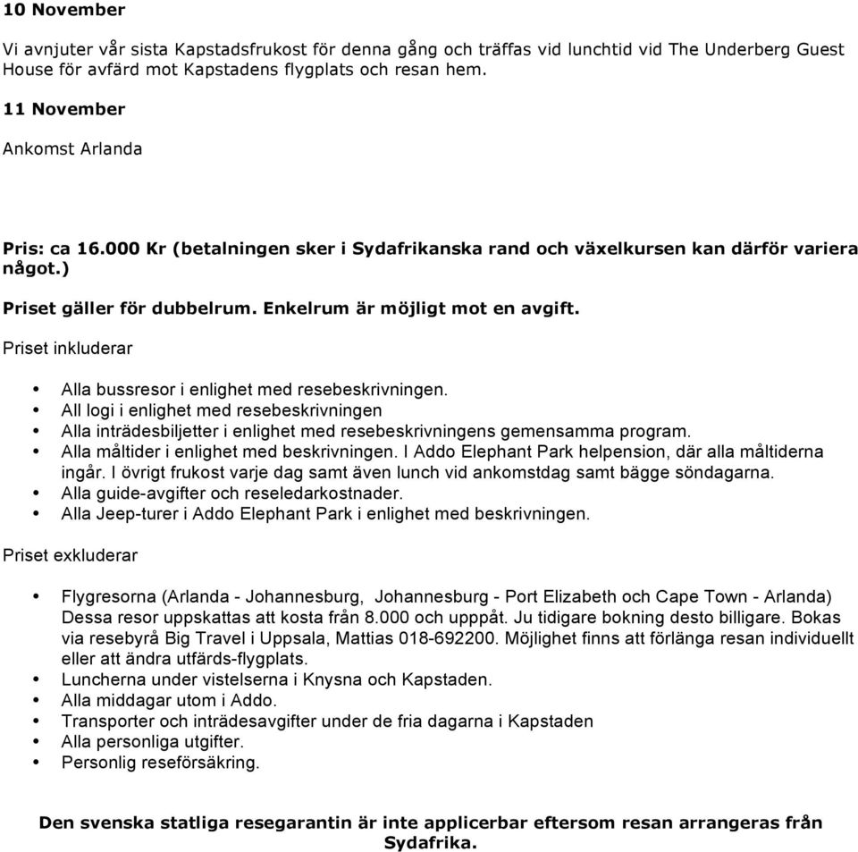 Priset inkluderar Alla bussresor i enlighet med resebeskrivningen. All logi i enlighet med resebeskrivningen Alla inträdesbiljetter i enlighet med resebeskrivningens gemensamma program.