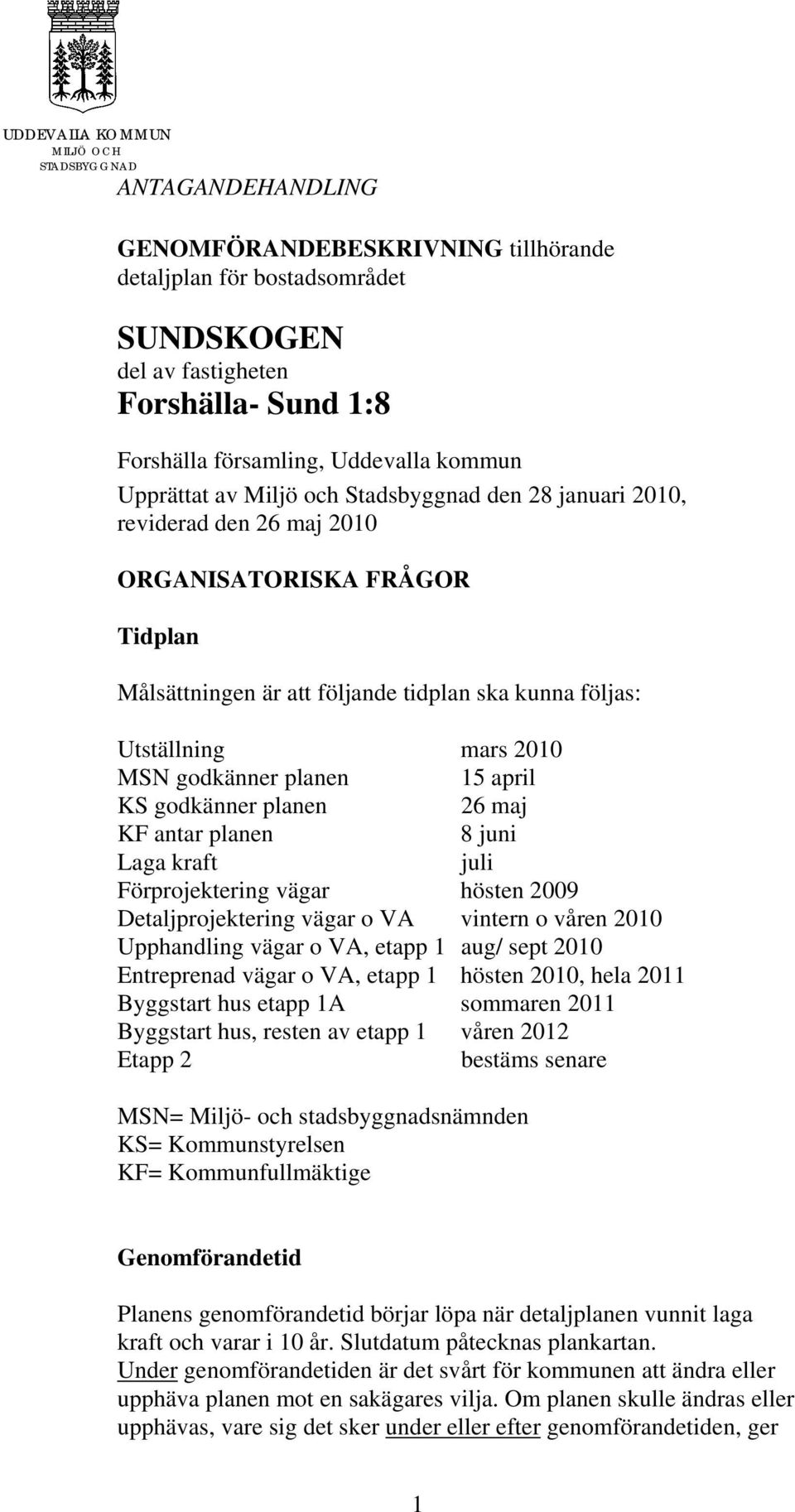 mars 2010 MSN godkänner planen 15 april KS godkänner planen 26 maj KF antar planen 8 juni Laga kraft juli Förprojektering vägar hösten 2009 Detaljprojektering vägar o VA vintern o våren 2010