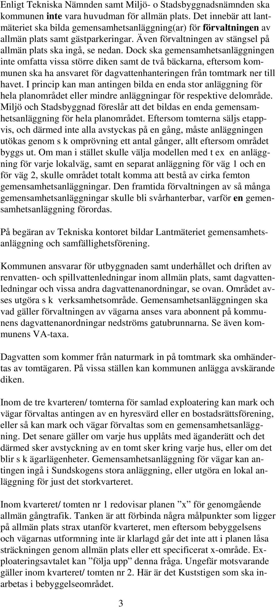 Dock ska gemensamhetsanläggningen inte omfatta vissa större diken samt de två bäckarna, eftersom kommunen ska ha ansvaret för dagvattenhanteringen från tomtmark ner till havet.