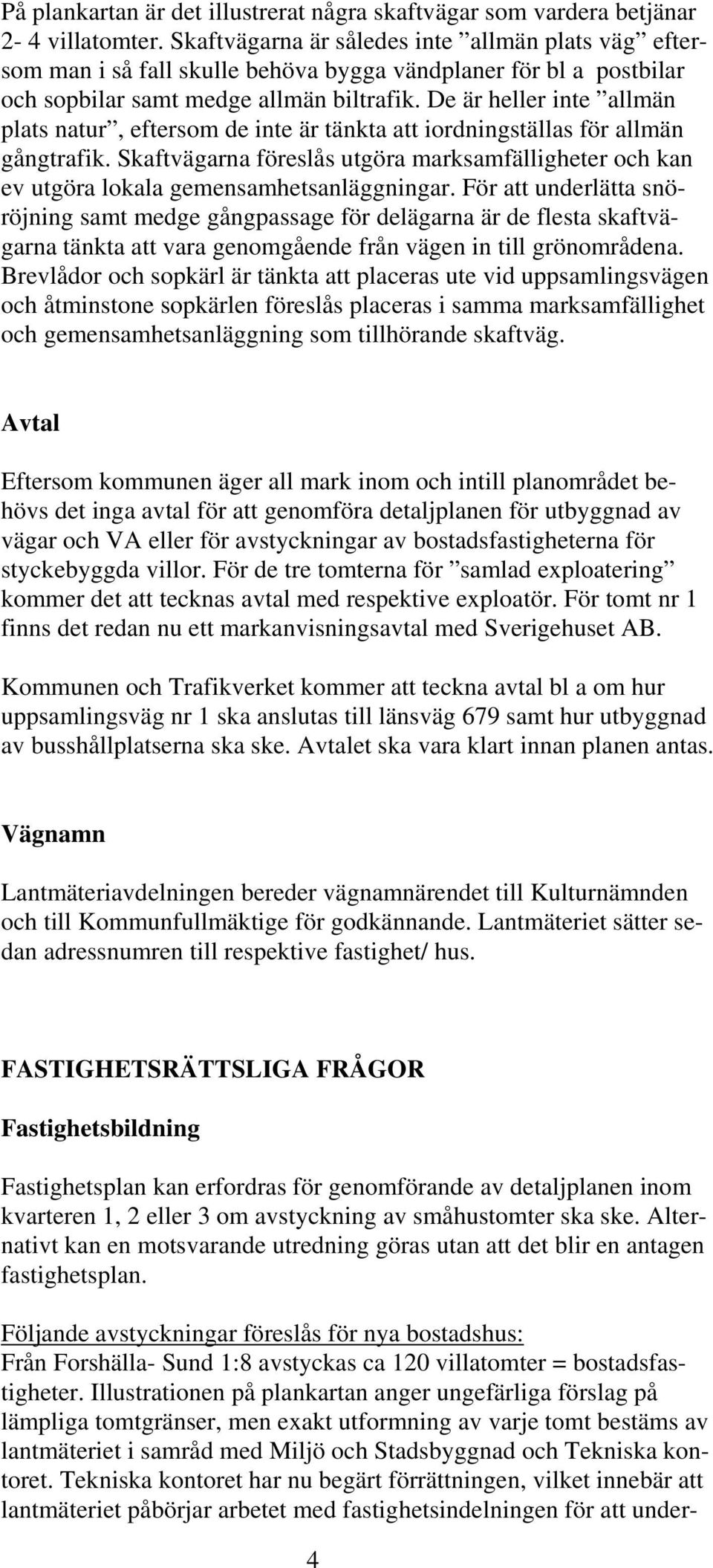 De är heller inte allmän plats natur, eftersom de inte är tänkta att iordningställas för allmän gångtrafik.