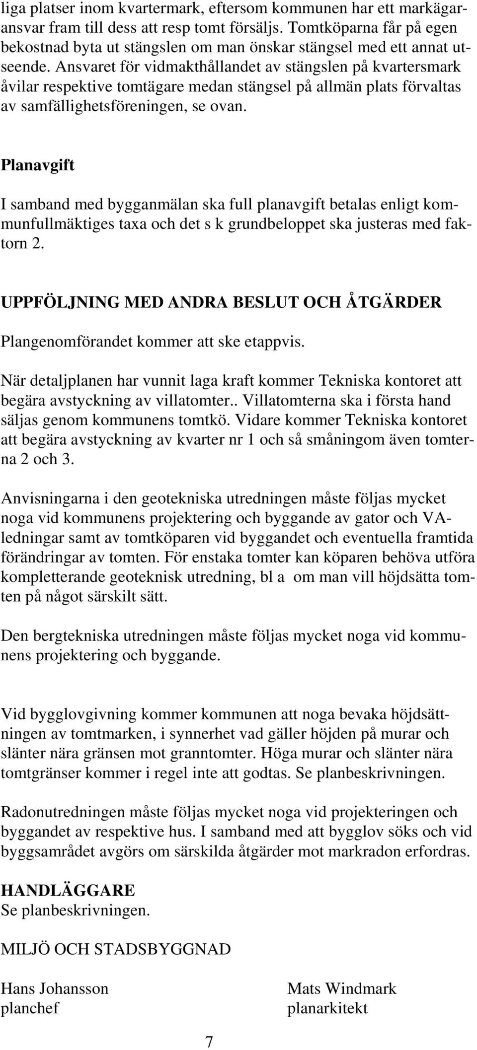 Ansvaret för vidmakthållandet av stängslen på kvartersmark åvilar respektive tomtägare medan stängsel på allmän plats förvaltas av samfällighetsföreningen, se ovan.