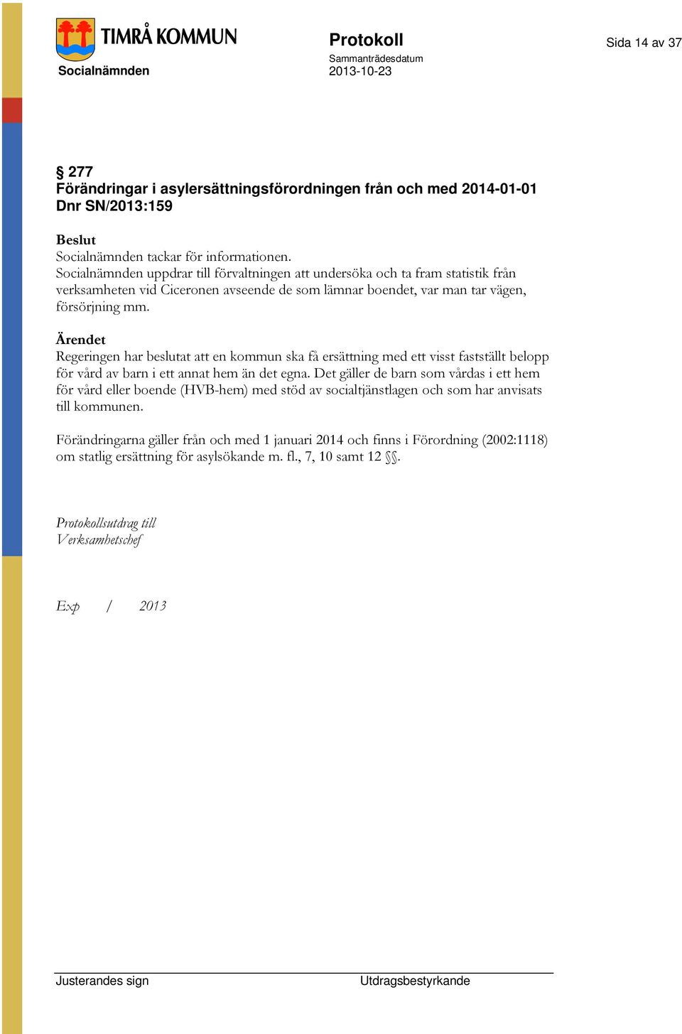 Ärendet Regeringen har beslutat att en kommun ska få ersättning med ett visst fastställt belopp för vård av barn i ett annat hem än det egna.