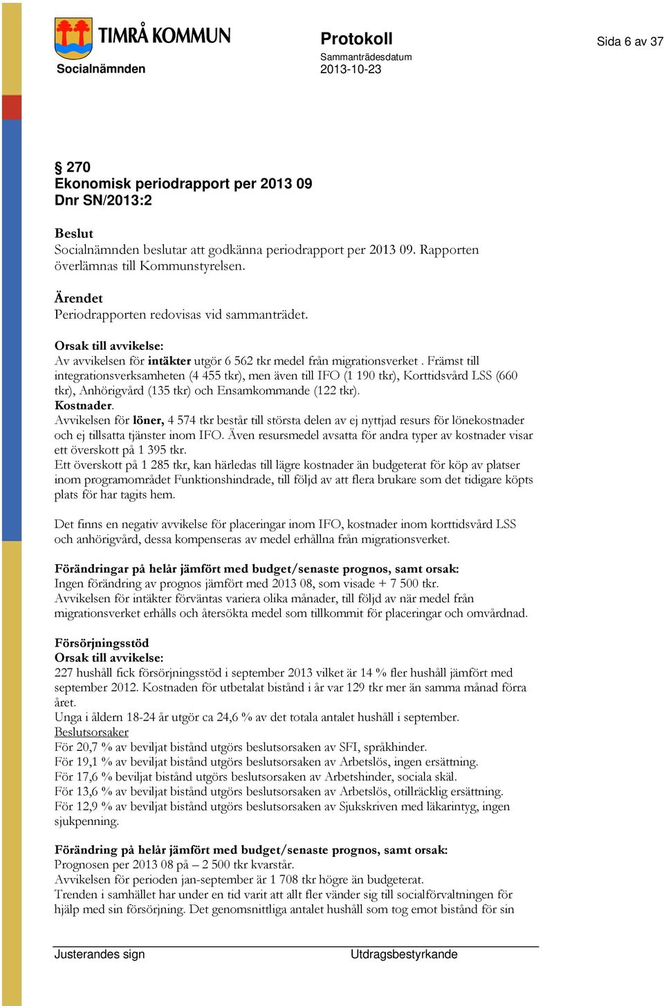 Främst till integrationsverksamheten (4 455 tkr), men även till IFO (1 190 tkr), Korttidsvård LSS (660 tkr), Anhörigvård (135 tkr) och Ensamkommande (122 tkr). Kostnader.