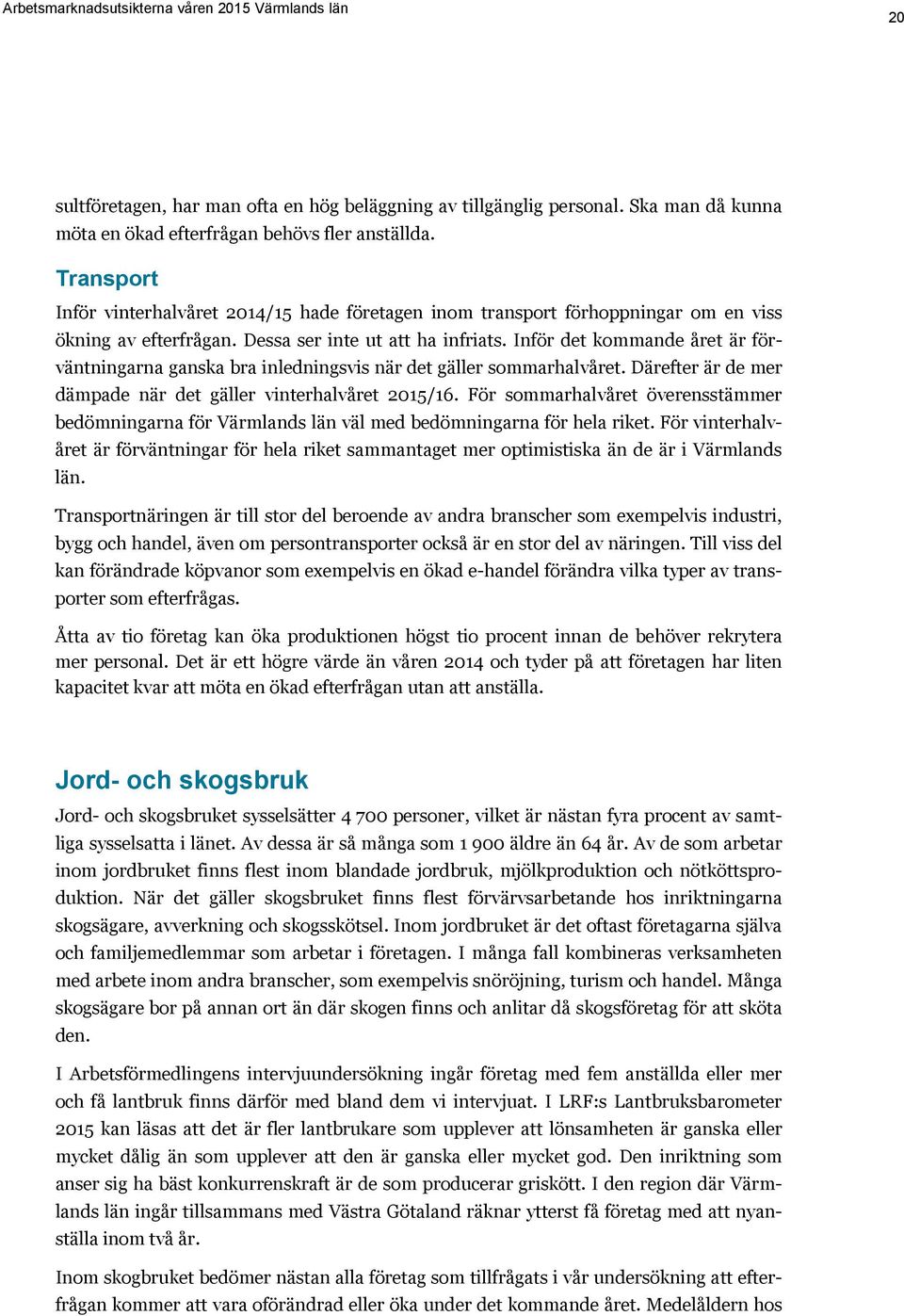 Inför det kommande året är förväntningarna ganska bra inledningsvis när det gäller sommarhalvåret. Därefter är de mer dämpade när det gäller vinterhalvåret 2015/16.