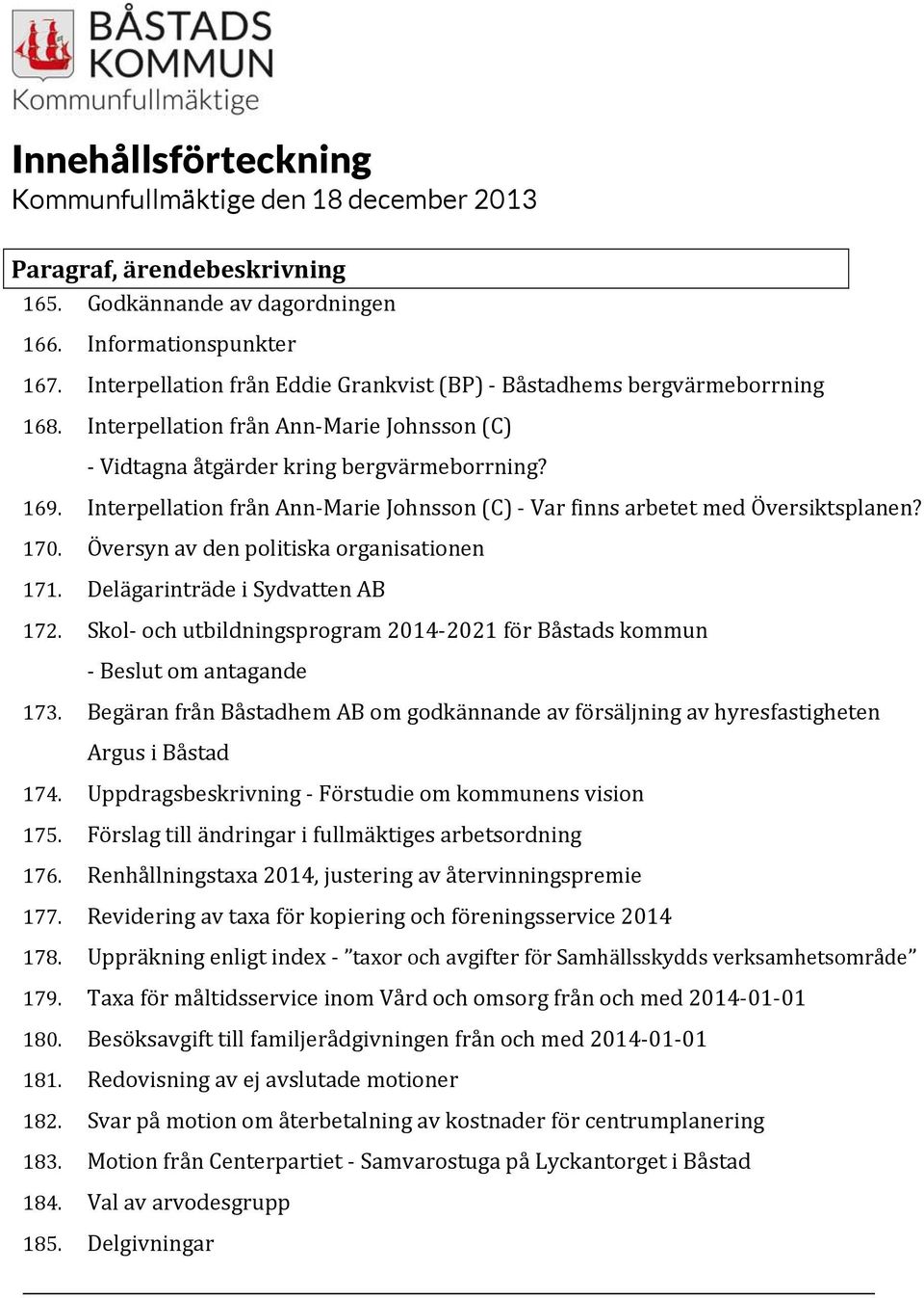 Interpellation från Ann Marie Johnsson (C) Var finns arbetet med Översiktsplanen? 170. Översyn av den politiska organisationen 171. Delägarinträde i Sydvatten AB 172.