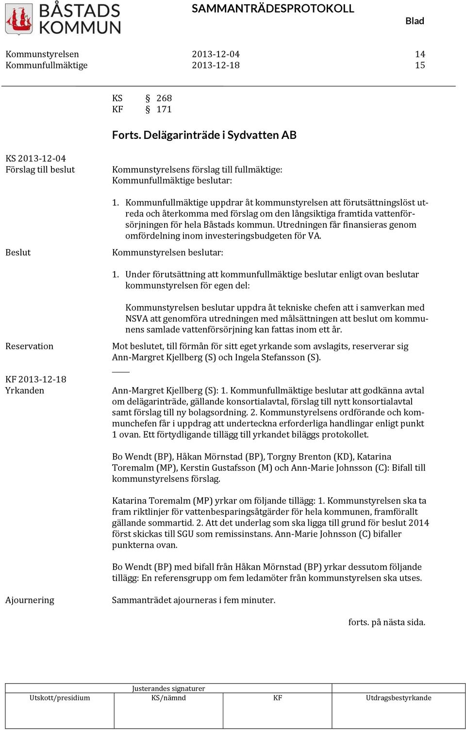 Utredningen får finansieras genom omfördelning inom investeringsbudgeten för VA. Kommunstyrelsen beslutar: 1.