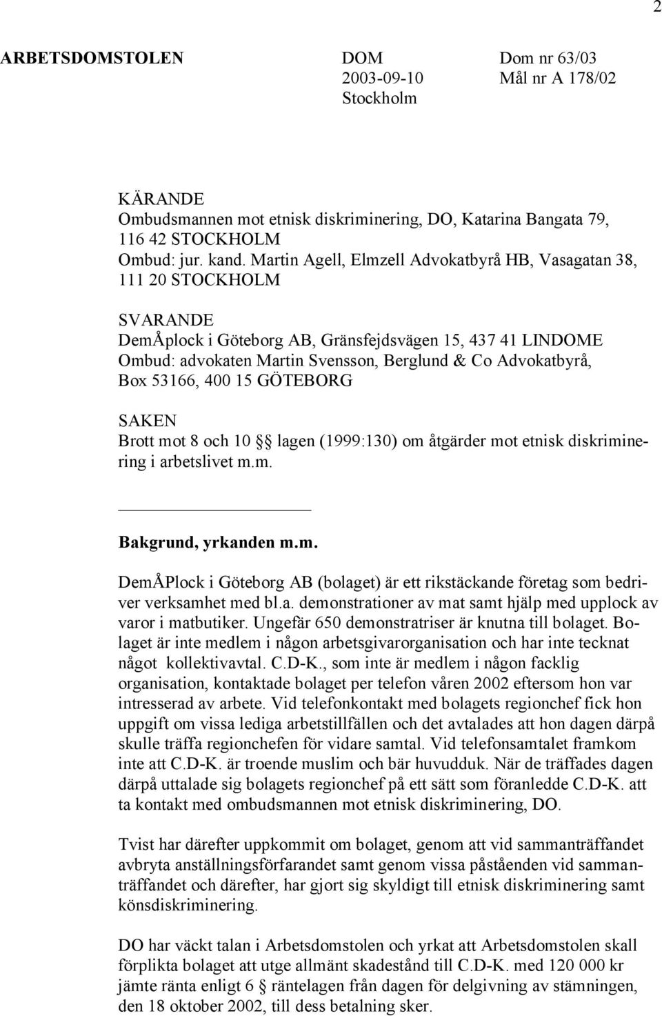 Box 53166, 400 15 GÖTEBORG SAKEN Brott mot 8 och 10 lagen (1999:130) om åtgärder mot etnisk diskriminering i arbetslivet m.m. Bakgrund, yrkanden m.m. DemÅPlock i Göteborg AB (bolaget) är ett rikstäckande företag som bedriver verksamhet med bl.