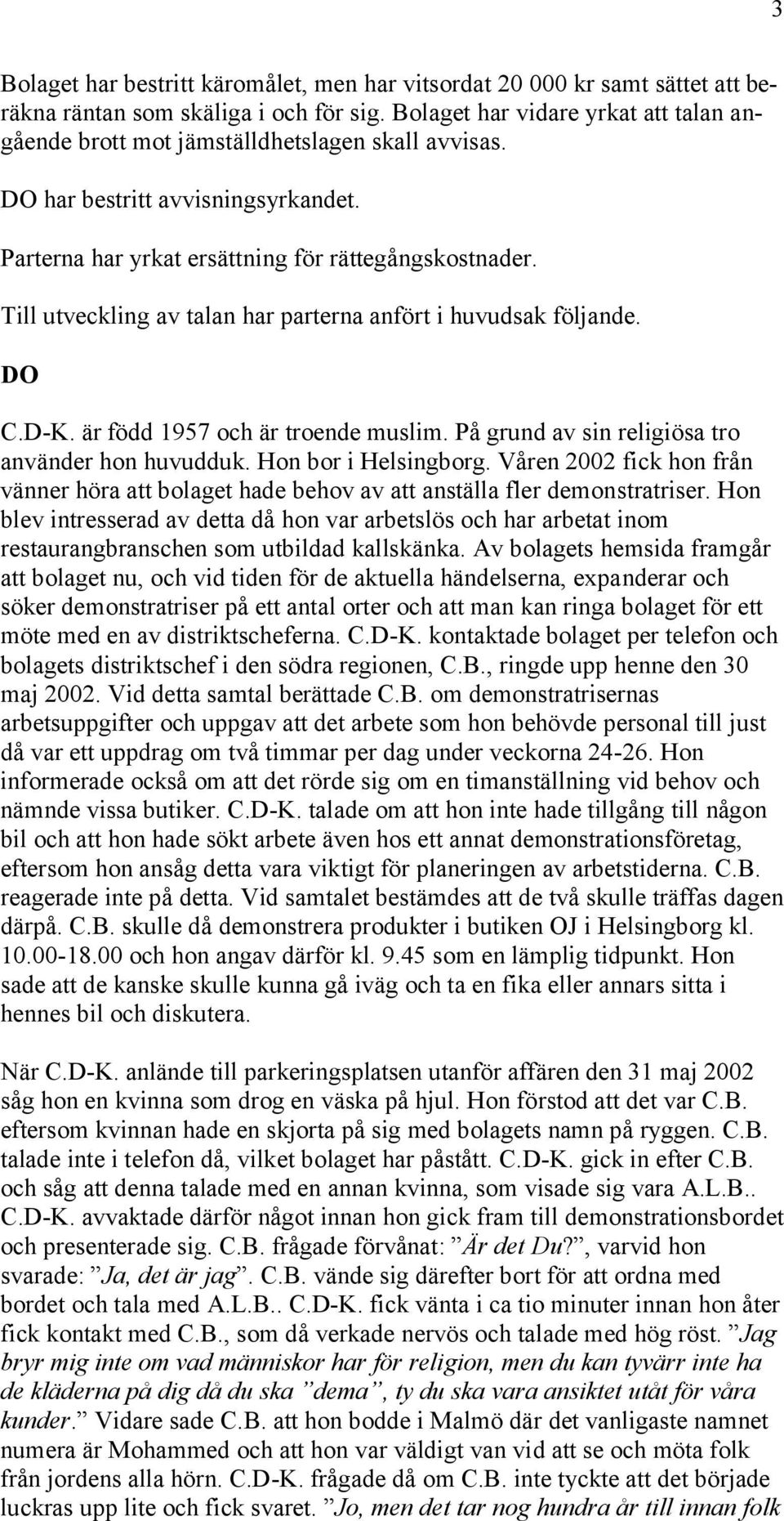 Till utveckling av talan har parterna anfört i huvudsak följande. DO C.D-K. är född 1957 och är troende muslim. På grund av sin religiösa tro använder hon huvudduk. Hon bor i Helsingborg.