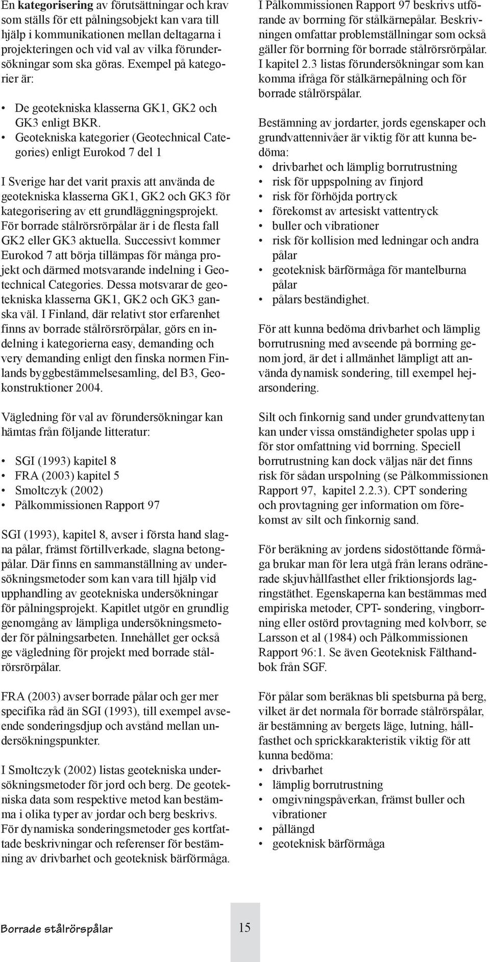 Geotekniska kategorier (Geotechnical Categories) enligt Eurokod 7 del 1 I Sverige har det varit praxis att använda de geotekniska klasserna GK1, GK2 och GK3 för kategorisering av ett