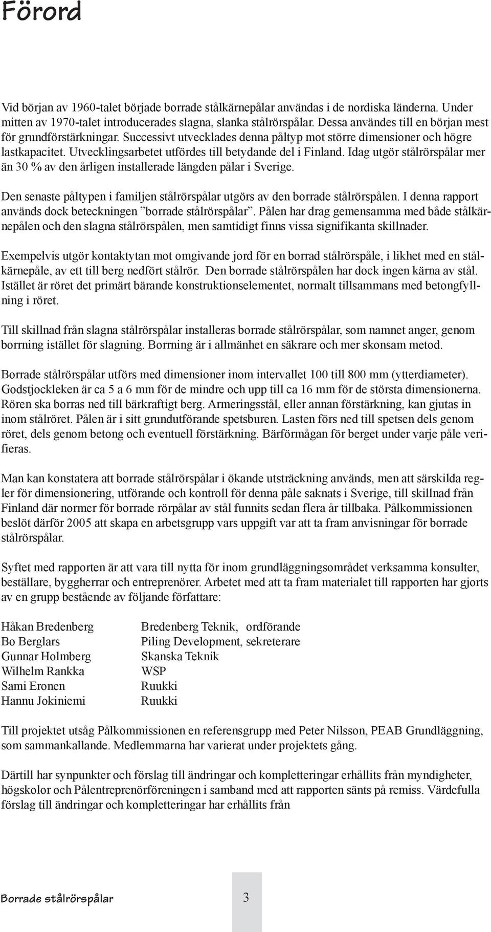 Utvecklingsarbetet utfördes till betydande del i Finland. Idag utgör stålrörspålar mer än 30 % av den årligen installerade längden pålar i Sverige.