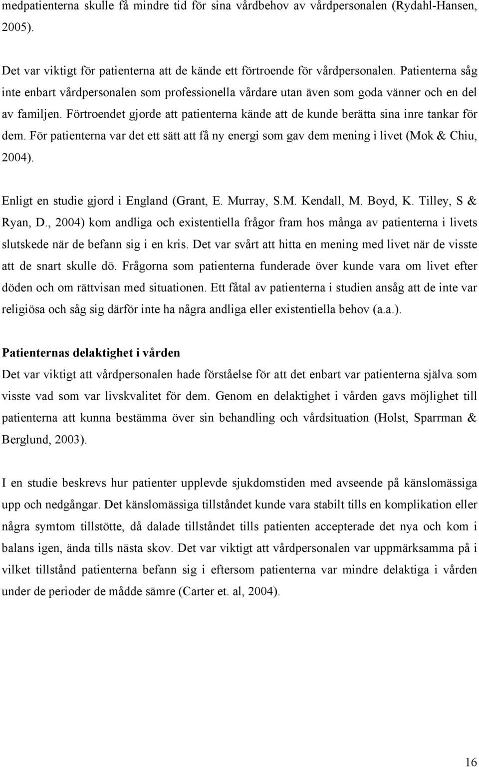 Förtroendet gjorde att patienterna kände att de kunde berätta sina inre tankar för dem. För patienterna var det ett sätt att få ny energi som gav dem mening i livet (Mok & Chiu, 2004).