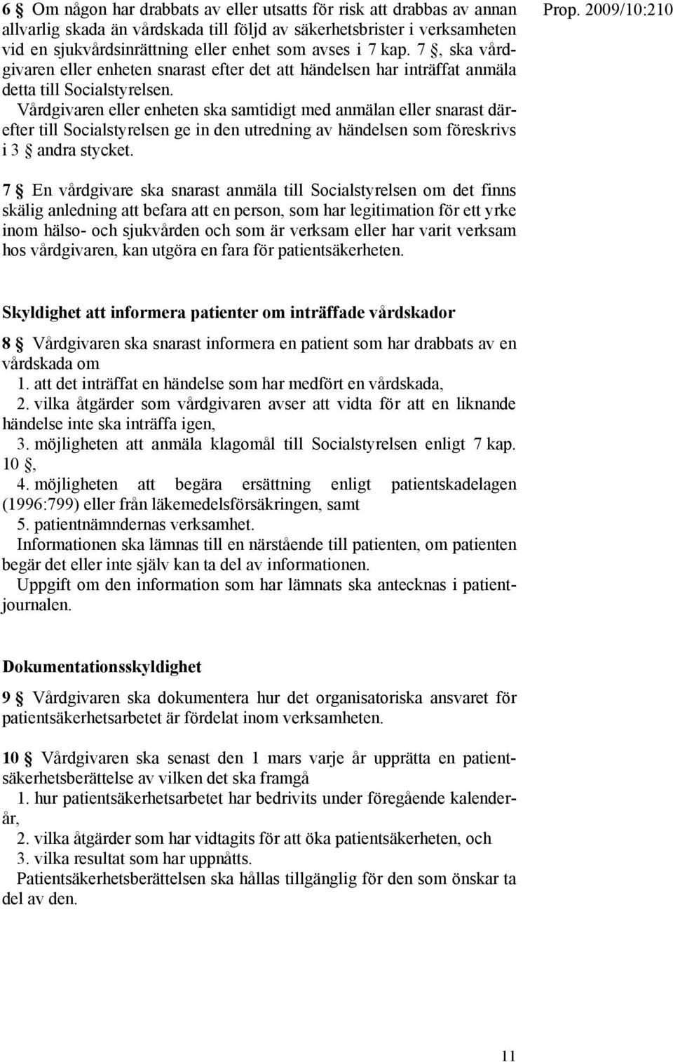 Vårdgivaren eller enheten ska samtidigt med anmälan eller snarast därefter till Socialstyrelsen ge in den utredning av händelsen som föreskrivs i 3 andra stycket.