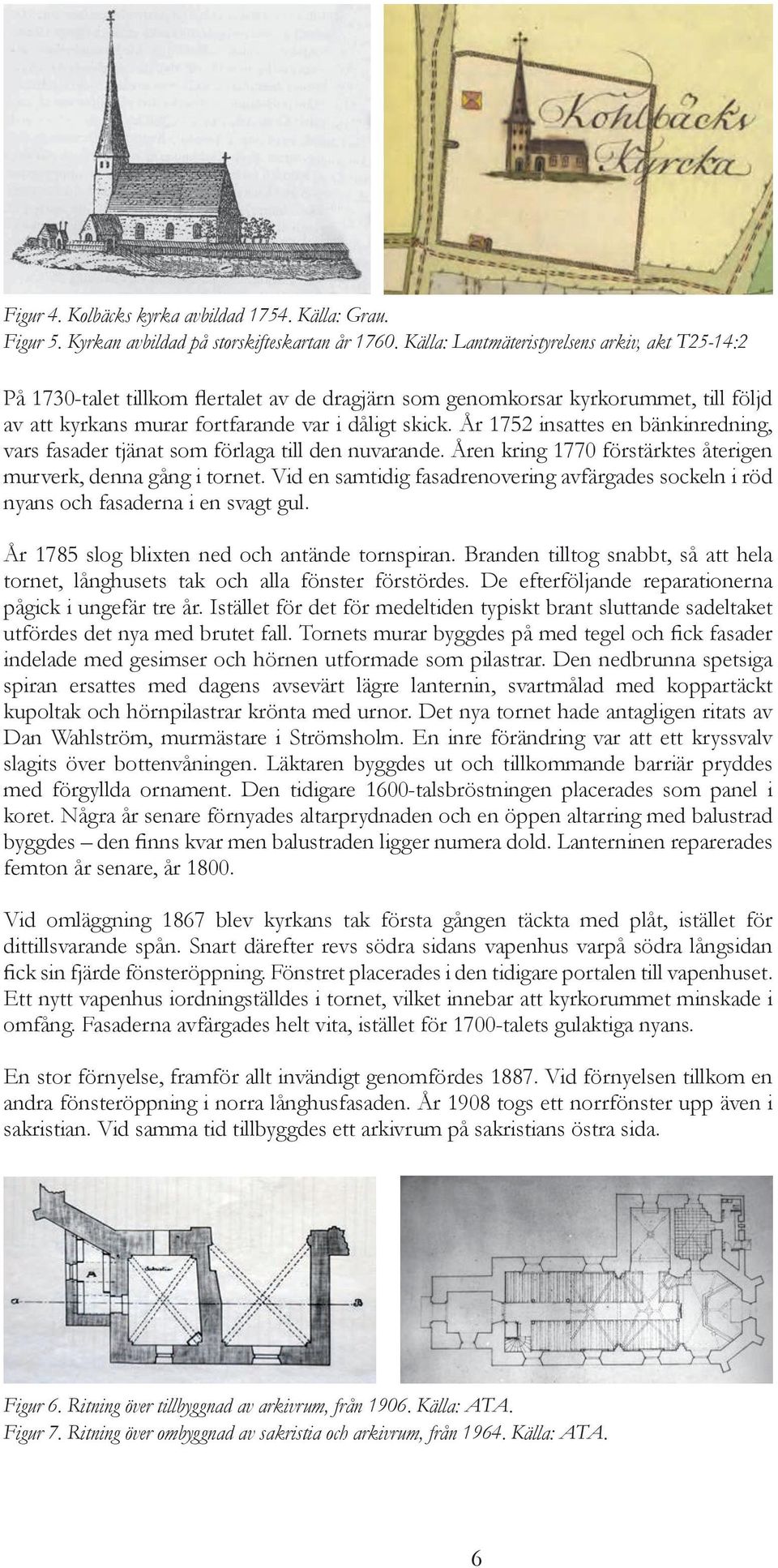 År 1752 insattes en bänkinredning, vars fasader tjänat som förlaga till den nuvarande. Åren kring 1770 förstärktes återigen murverk, denna gång i tornet.