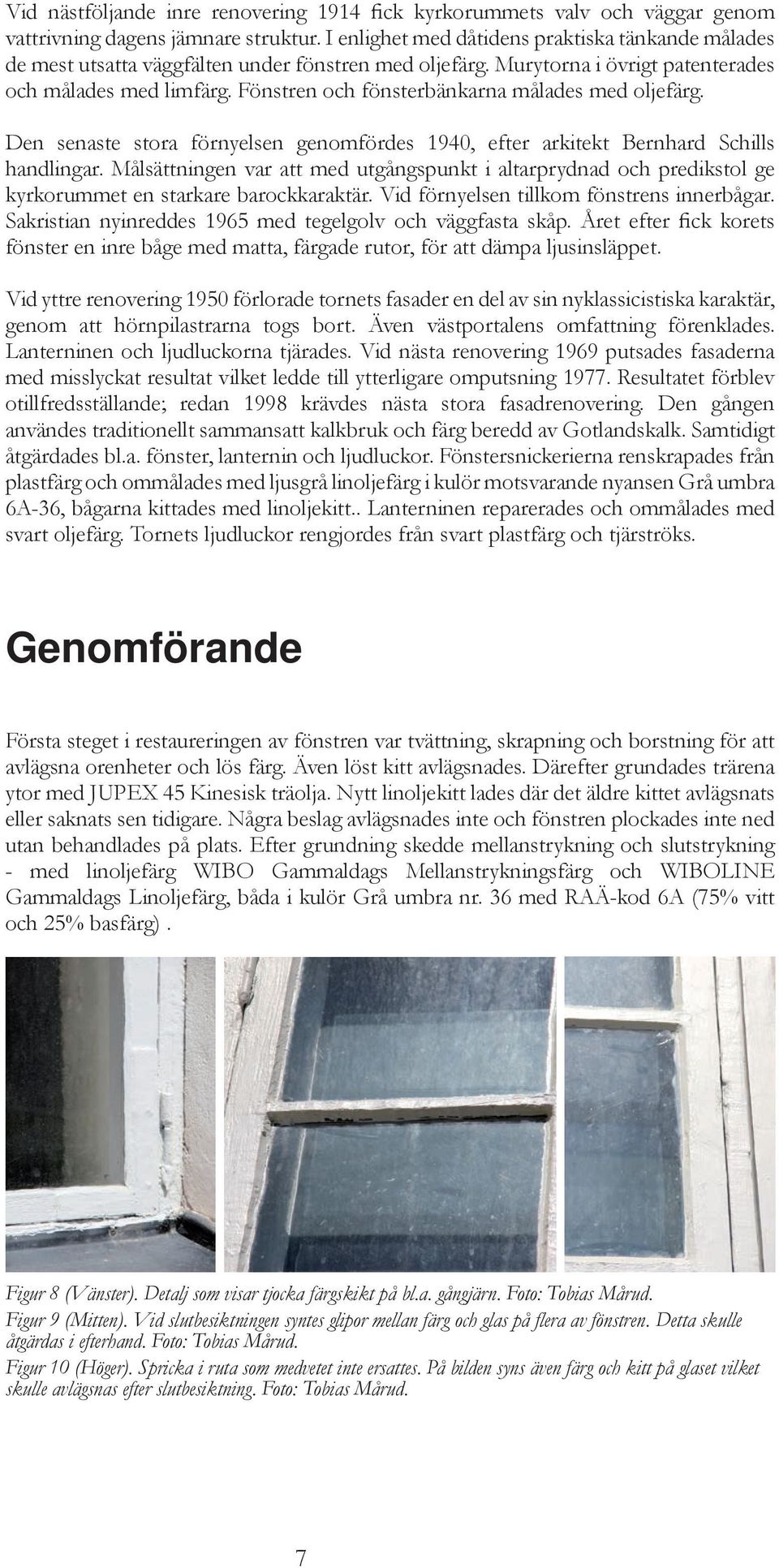 Fönstren och fönsterbänkarna målades med oljefärg. Den senaste stora förnyelsen genomfördes 1940, efter arkitekt Bernhard Schills handlingar.