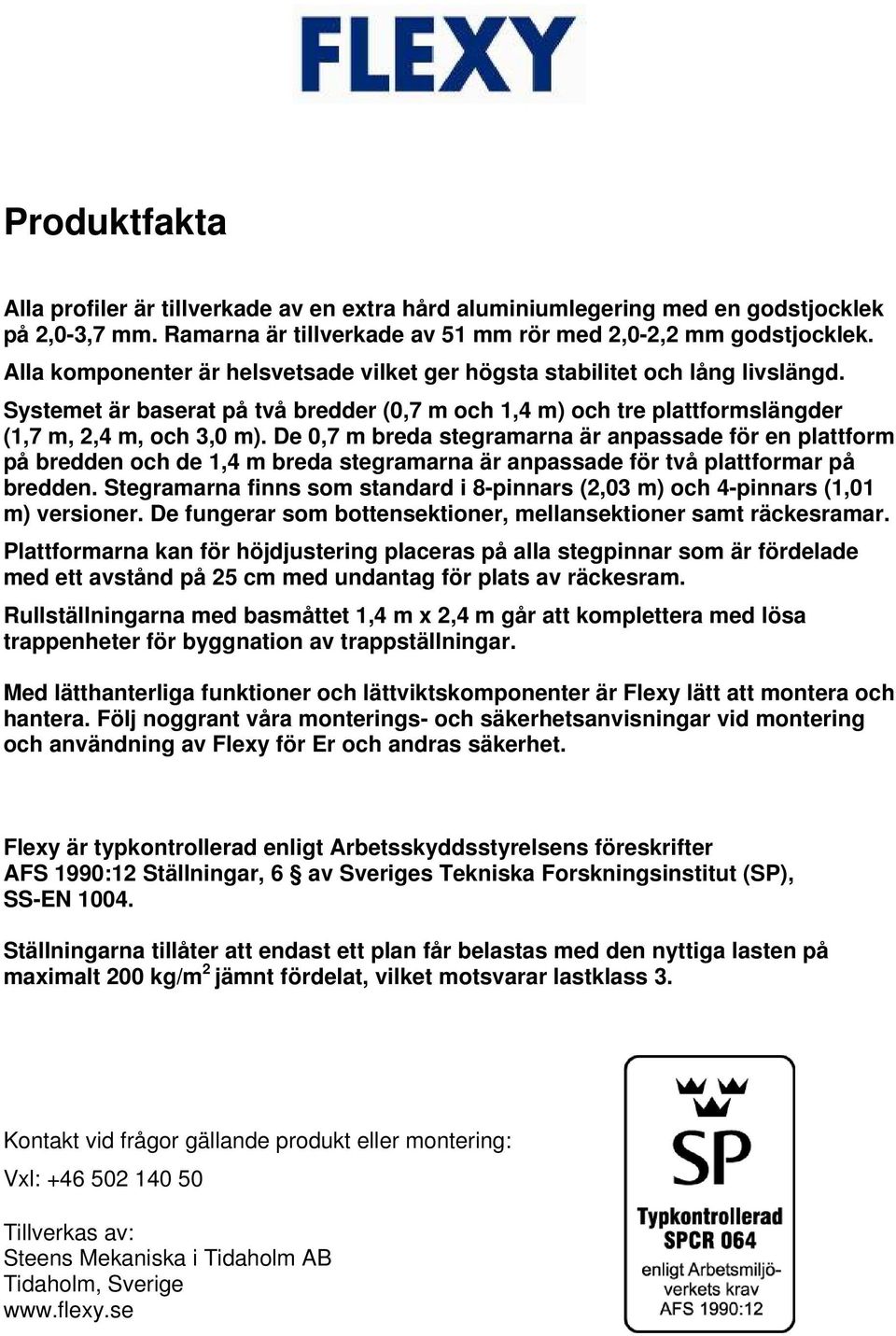 De 0,7 m breda stegramarna är anpassade för en plattform på bredden och de 1,4 m breda stegramarna är anpassade för två plattformar på bredden.