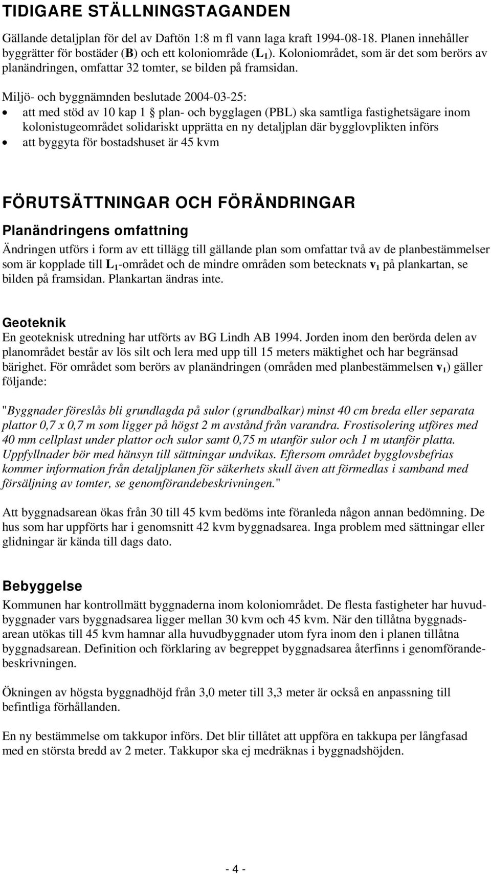 Miljö- och byggnämnden beslutade 2004-03-25: att med stöd av 10 kap 1 plan- och bygglagen (PBL) ska samtliga fastighetsägare inom kolonistugeområdet solidariskt upprätta en ny detaljplan där