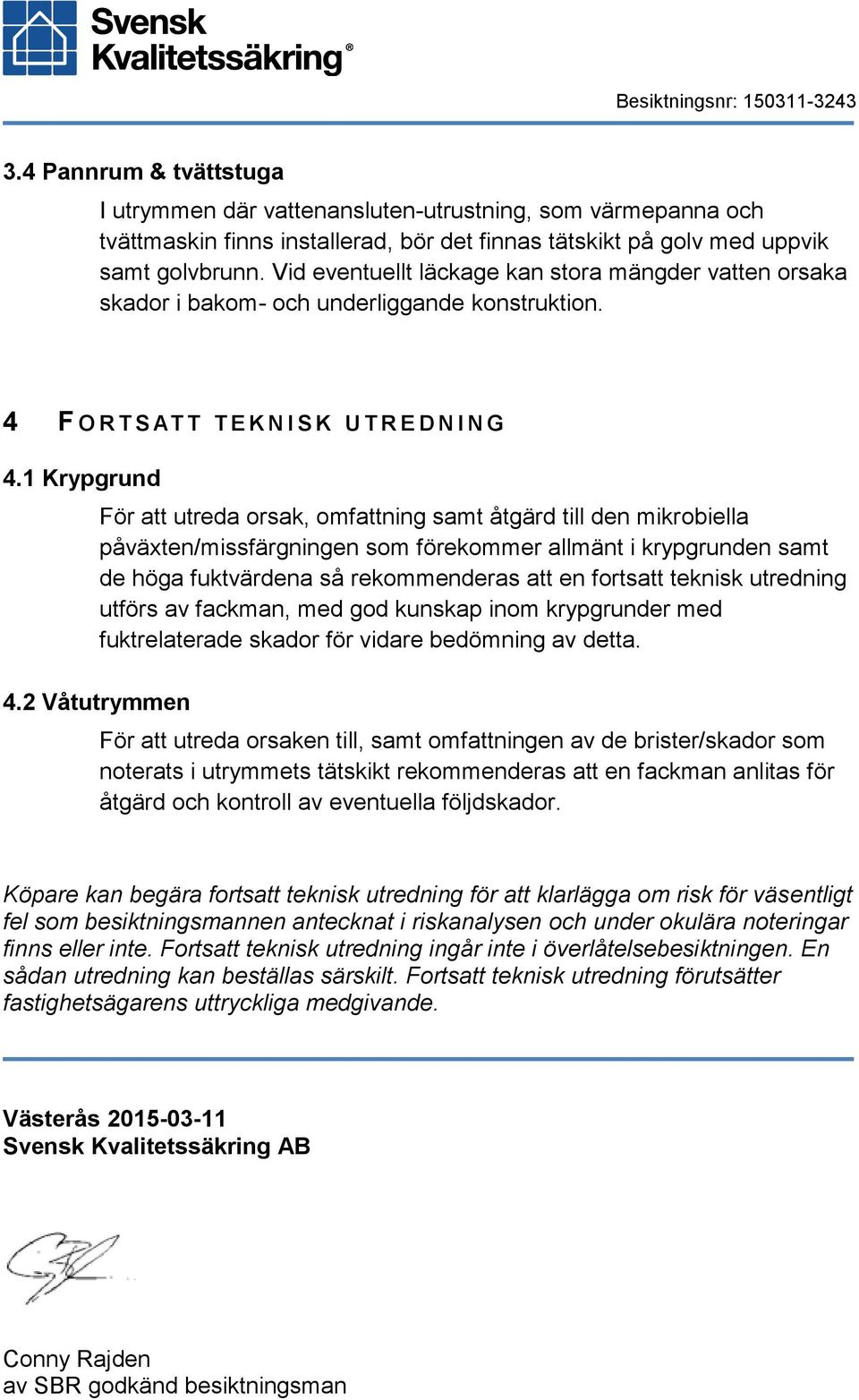 1 Krypgrund För att utreda orsak, omfattning samt åtgärd till den mikrobiella påväxten/missfärgningen som förekommer allmänt i krypgrunden samt de höga fuktvärdena så rekommenderas att en fortsatt